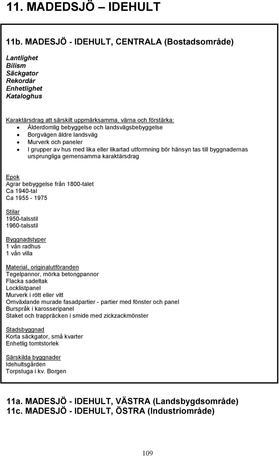 landsvägsbebyggelse Borgvägen äldre landsväg Murverk och paneler I grupper av hus med lika eller likartad utformning bör hänsyn tas till byggnadernas ursprungliga gemensamma karaktärsdrag Epok Agrar