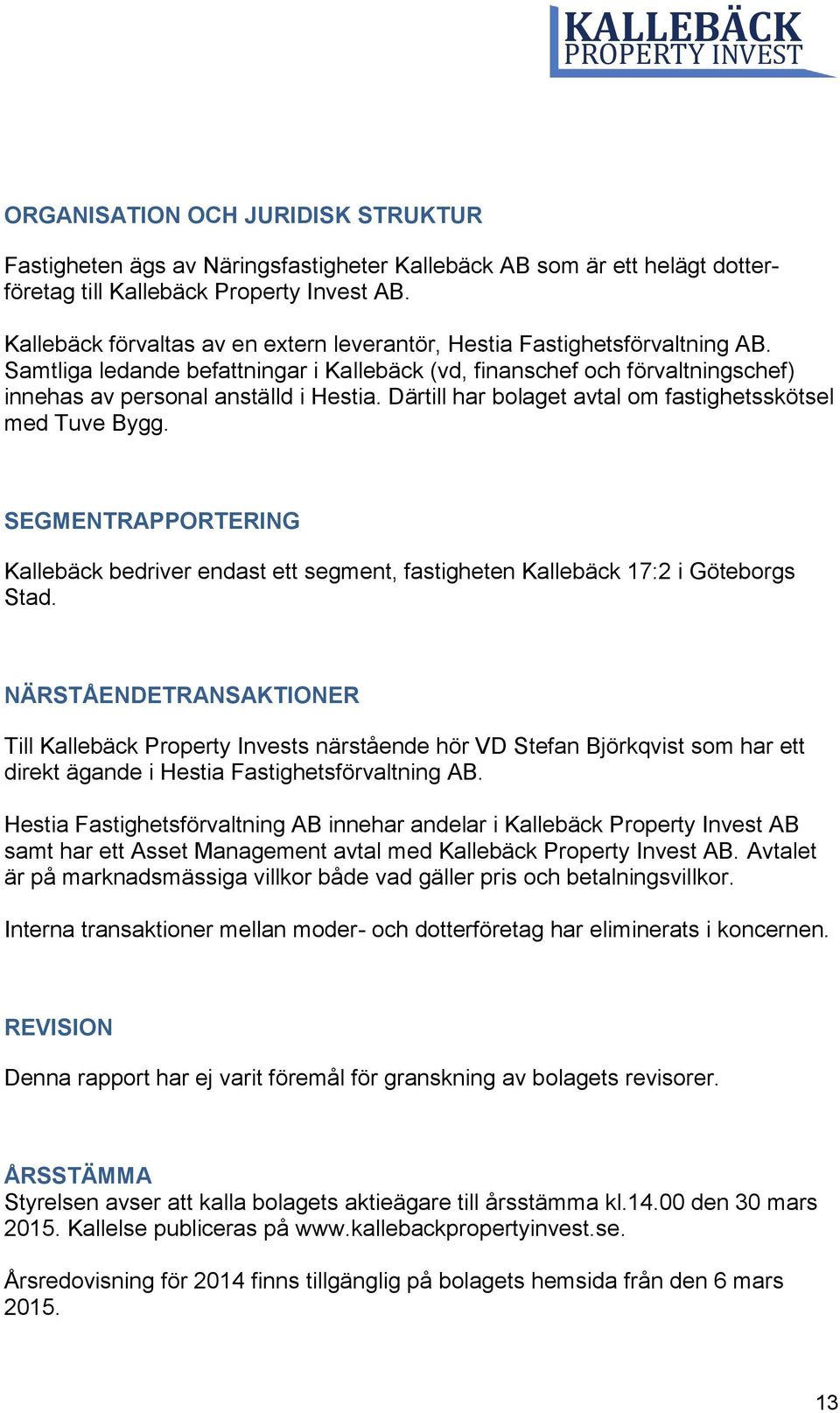 Därtill har bolaget avtal om fastighetsskötsel med Tuve Bygg. SEGMENTRAPPORTERING Kallebäck bedriver endast ett segment, fastigheten Kallebäck 17:2 i Göteborgs Stad.