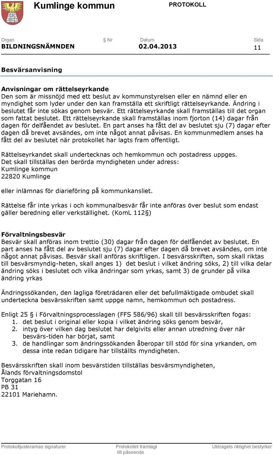 rättelseyrkande. Ändring i beslutet får inte sökas genom besvär. Ett rättelseyrkande skall framställas till det organ som fattat beslutet.