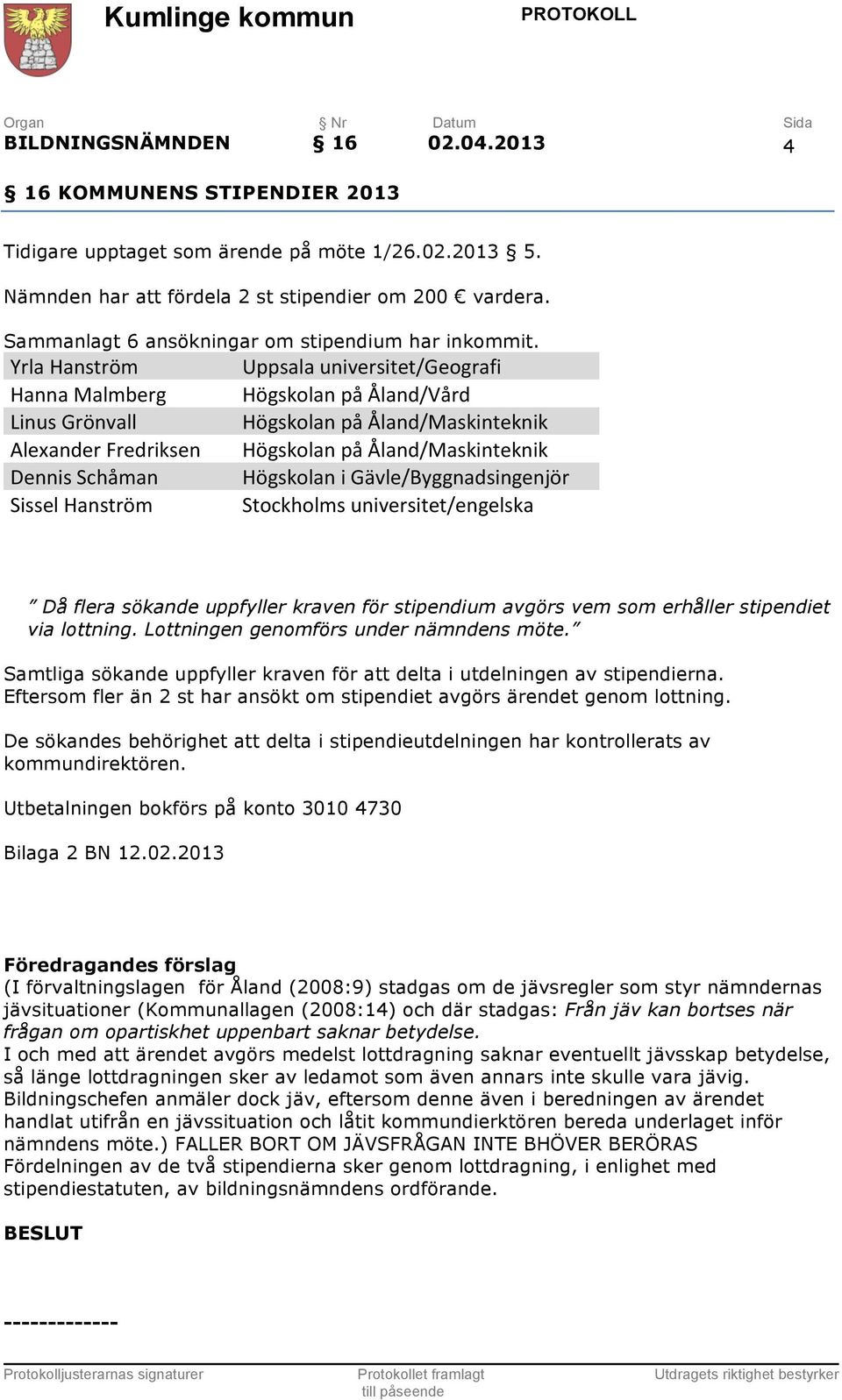 Yrla Hanström Hanna Malmberg Linus Grönvall Alexander Fredriksen Dennis Schåman Sissel Hanström Uppsala universitet/geografi Högskolan på Åland/Vård Högskolan på Åland/Maskinteknik Högskolan på