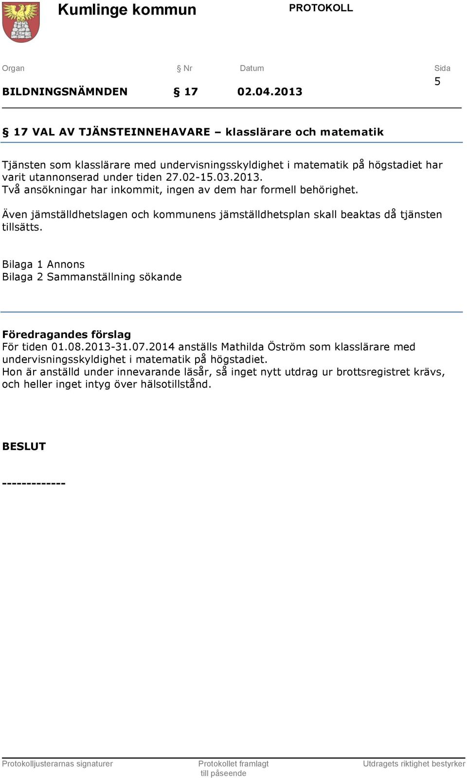 02-15.03.2013. Två ansökningar har inkommit, ingen av dem har formell behörighet. Även jämställdhetslagen och kommunens jämställdhetsplan skall beaktas då tjänsten tillsätts.