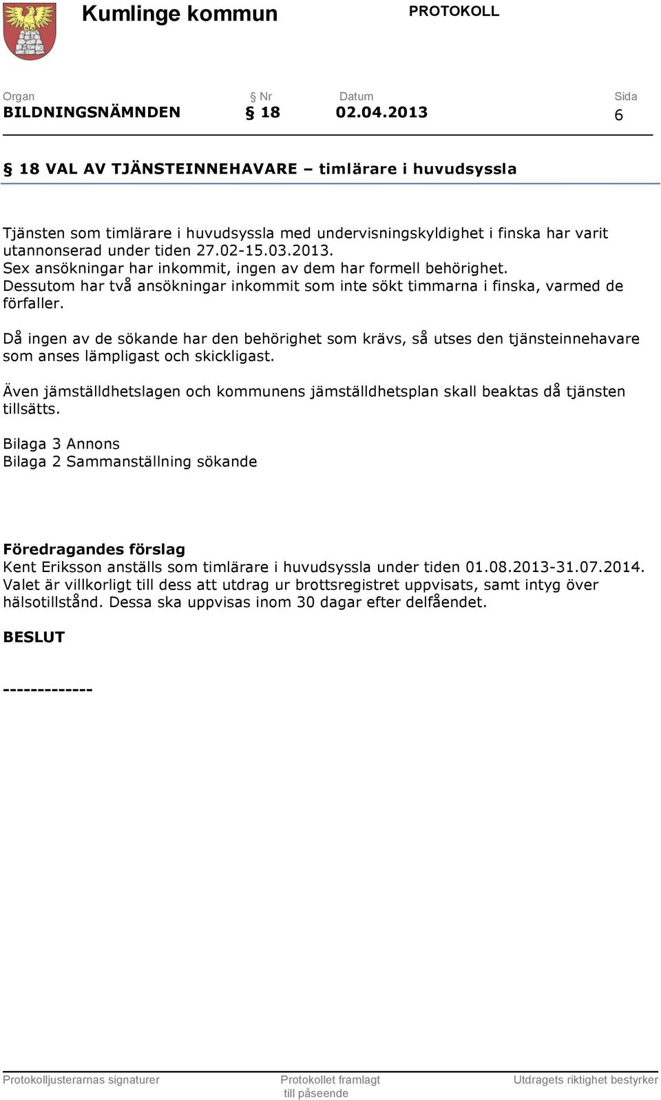 Då ingen av de sökande har den behörighet som krävs, så utses den tjänsteinnehavare som anses lämpligast och skickligast.