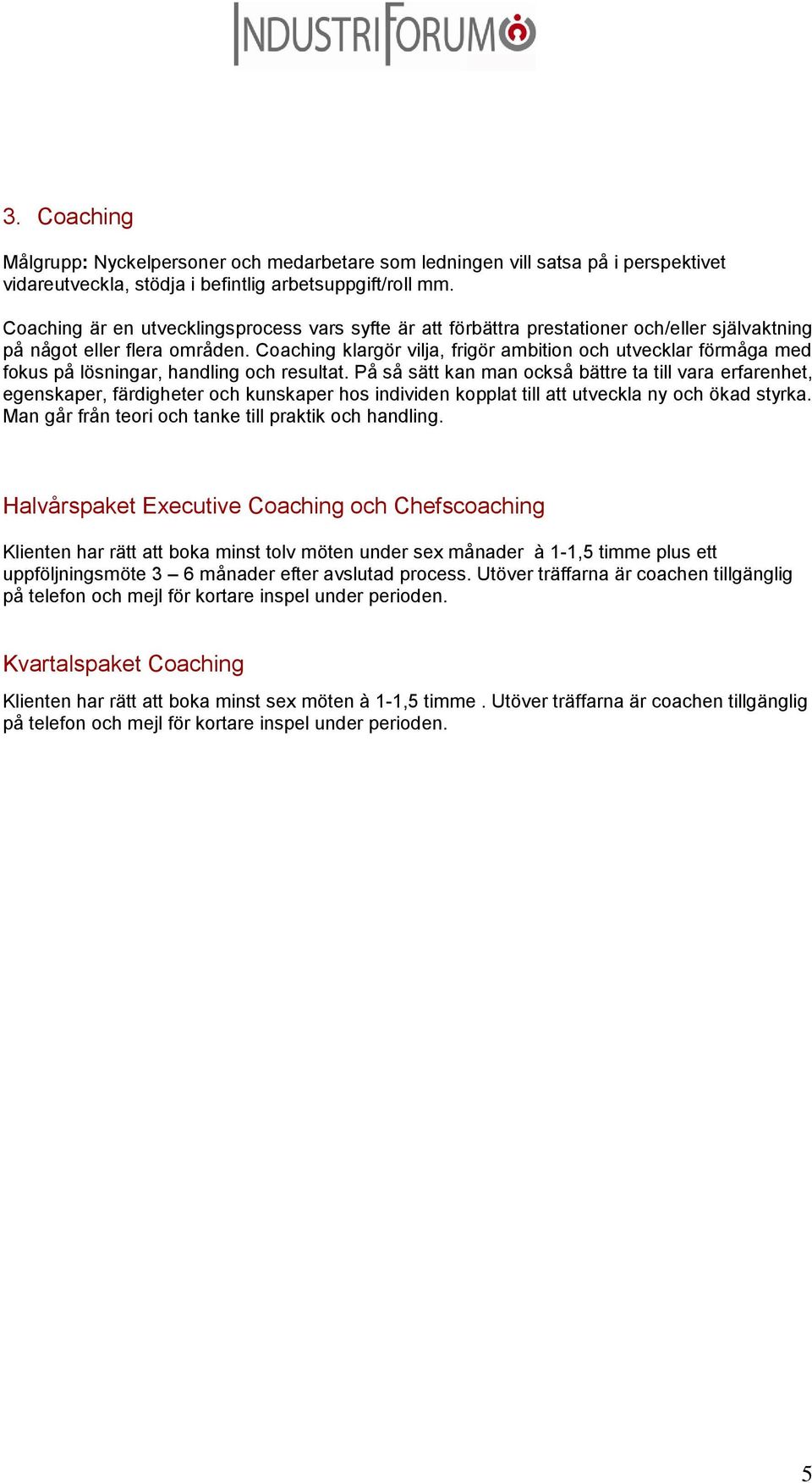 Coaching klargör vilja, frigör ambition och utvecklar förmåga med fokus på lösningar, handling och resultat.