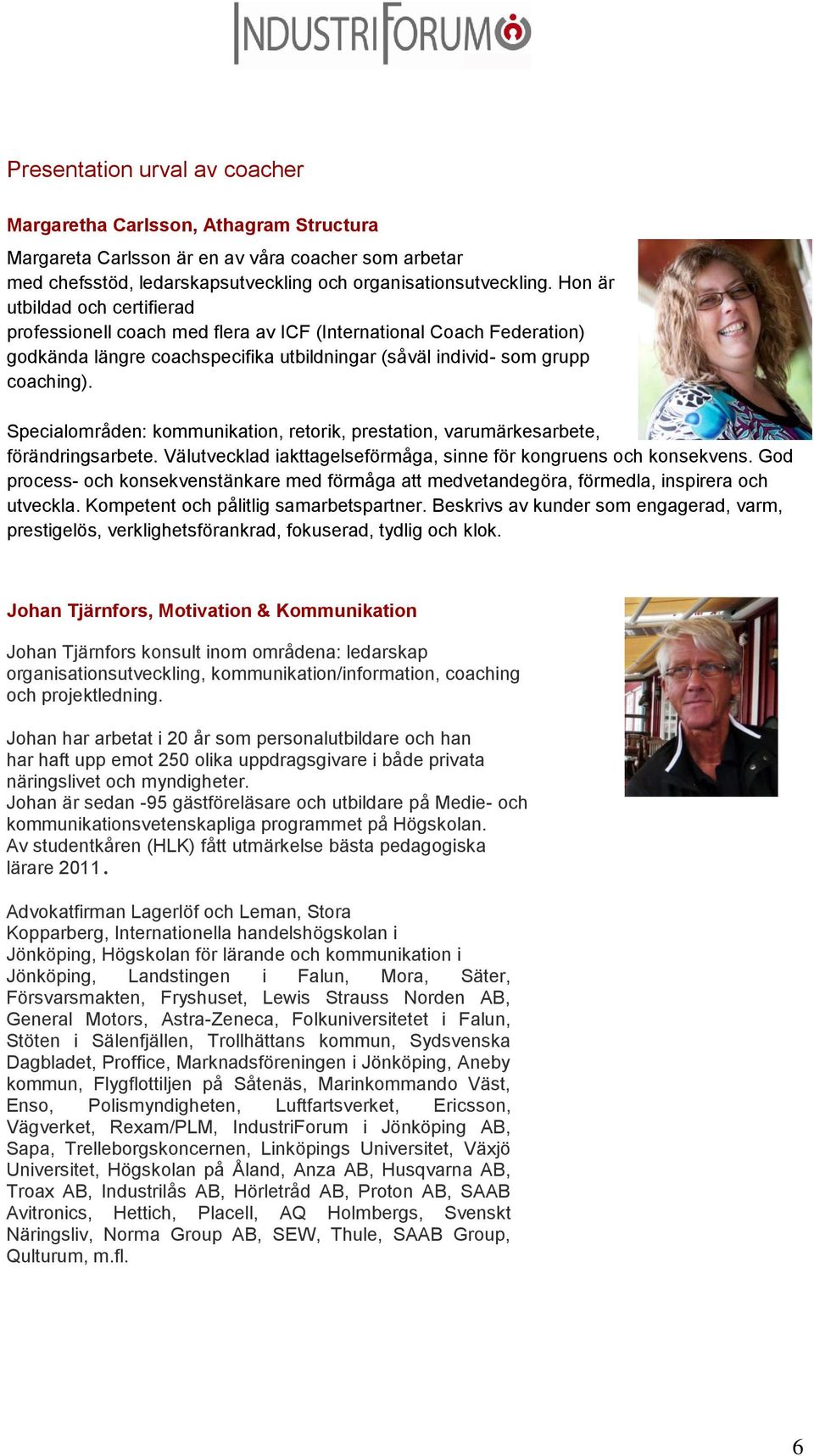 Specialområden: kommunikation, retorik, prestation, varumärkesarbete, förändringsarbete. Välutvecklad iakttagelseförmåga, sinne för kongruens och konsekvens.