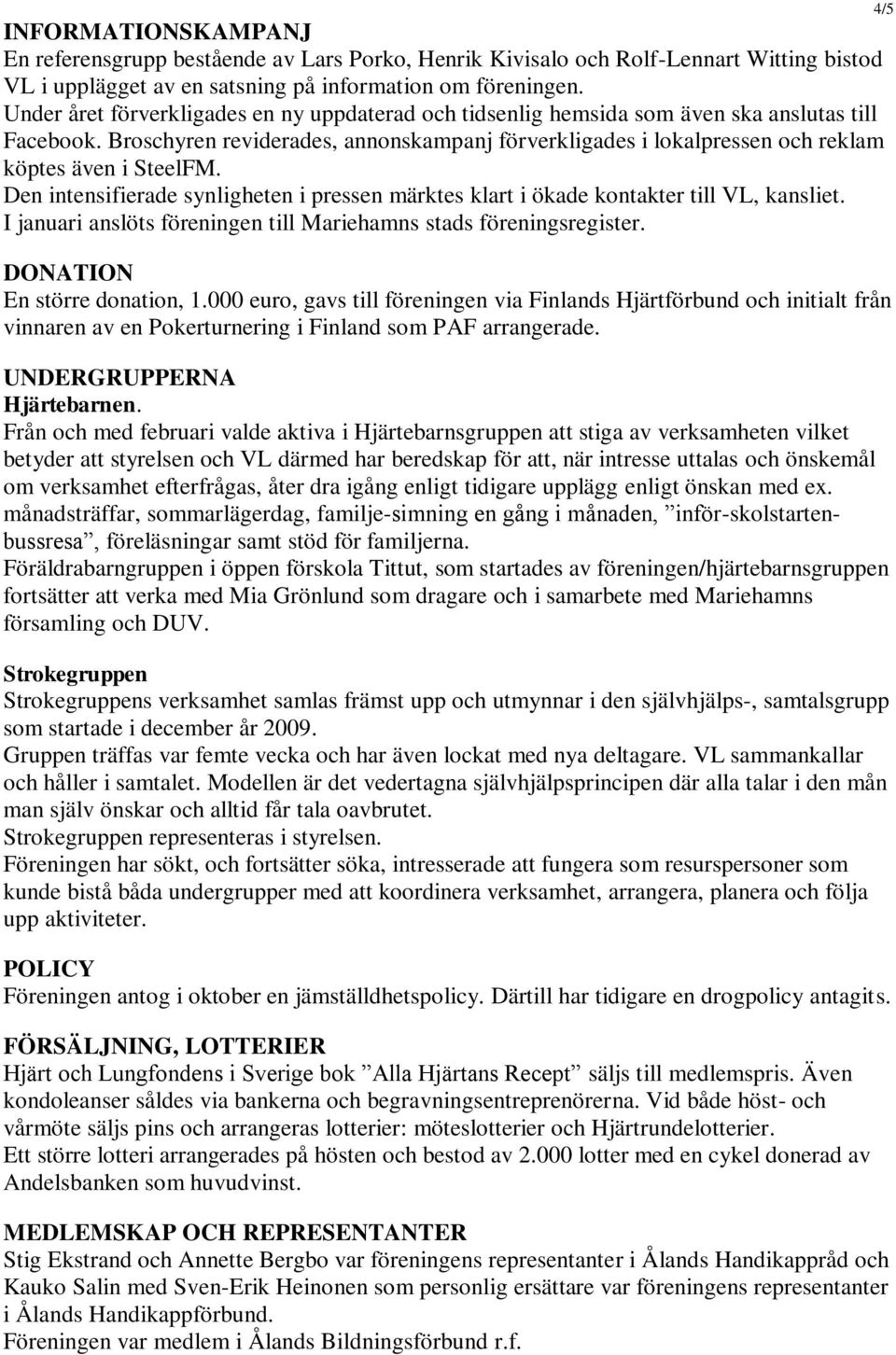 Broschyren reviderades, annonskampanj förverkligades i lokalpressen och reklam köptes även i SteelFM. Den intensifierade synligheten i pressen märktes klart i ökade kontakter till VL, kansliet.