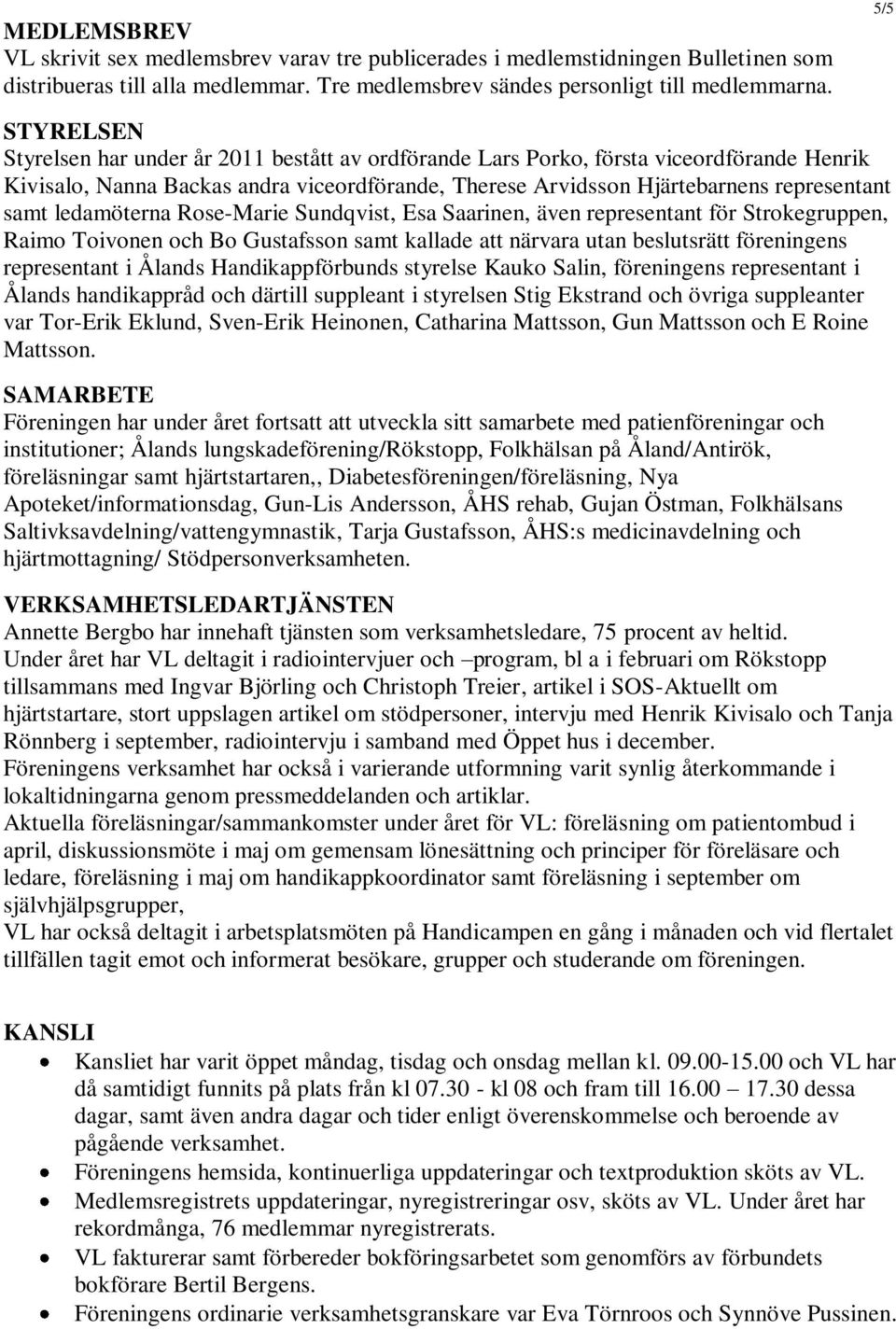ledamöterna Rose-Marie Sundqvist, Esa Saarinen, även representant för Strokegruppen, Raimo Toivonen och Bo Gustafsson samt kallade att närvara utan beslutsrätt föreningens representant i Ålands