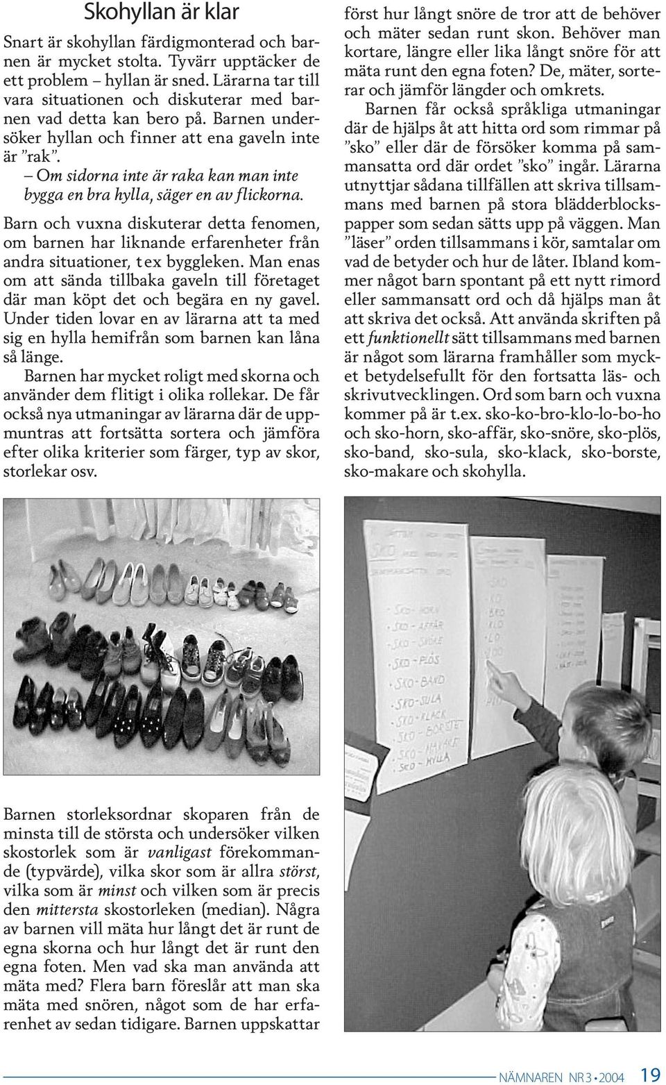 Om sidorna inte är raka kan man inte bygga en bra hylla, säger en av flickorna. Barn och vuxna diskuterar detta fenomen, om barnen har liknande erfarenheter från andra situationer, t ex byggleken.