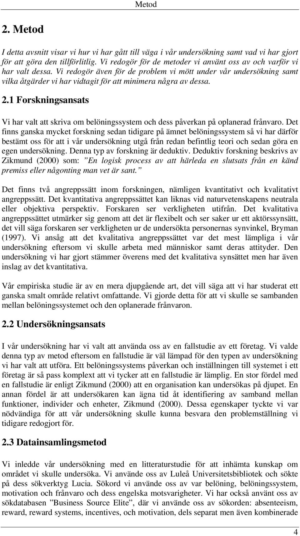 Vi redogör även för de problem vi mött under vår undersökning samt vilka åtgärder vi har vidtagit för att minimera några av dessa. 2.