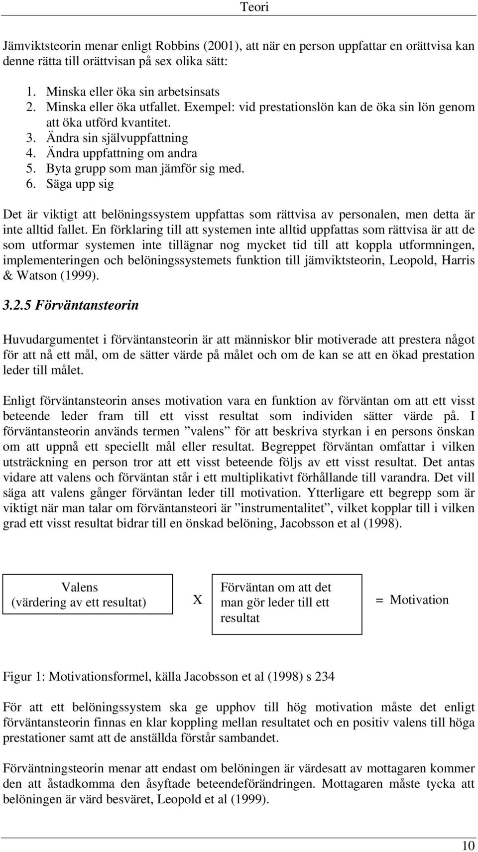 Byta grupp som man jämför sig med. 6. Säga upp sig Det är viktigt att belöningssystem uppfattas som rättvisa av personalen, men detta är inte alltid fallet.