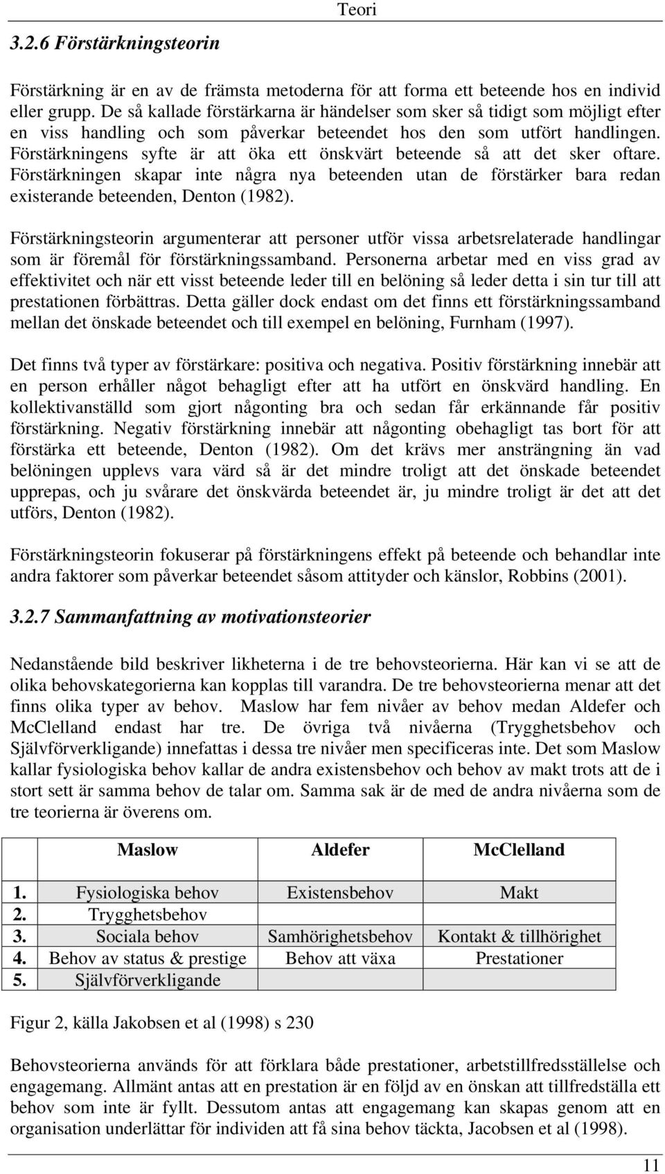 Förstärkningens syfte är att öka ett önskvärt beteende så att det sker oftare. Förstärkningen skapar inte några nya beteenden utan de förstärker bara redan existerande beteenden, Denton (1982).