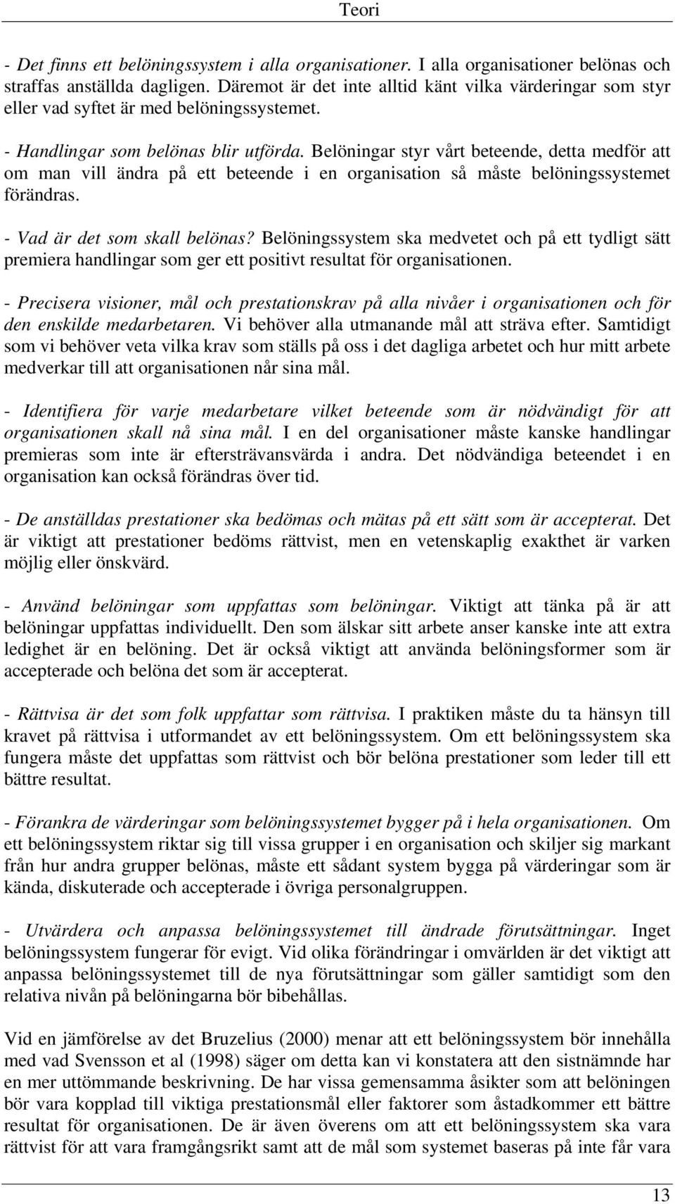 Belöningar styr vårt beteende, detta medför att om man vill ändra på ett beteende i en organisation så måste belöningssystemet förändras. - Vad är det som skall belönas?