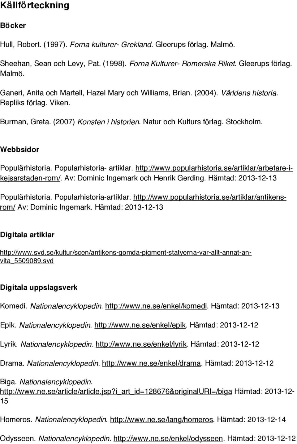 popularhistoria.se/artiklar/arbetare-ikejsarstaden-rom/. Av: Dominic Ingemark och Henrik Gerding. H mtad: 2013-12-13 Popul rhistoria. Popularhistoria-artiklar. http://www.popularhistoria.se/artiklar/antikensrom/ Av: Dominic Ingemark.