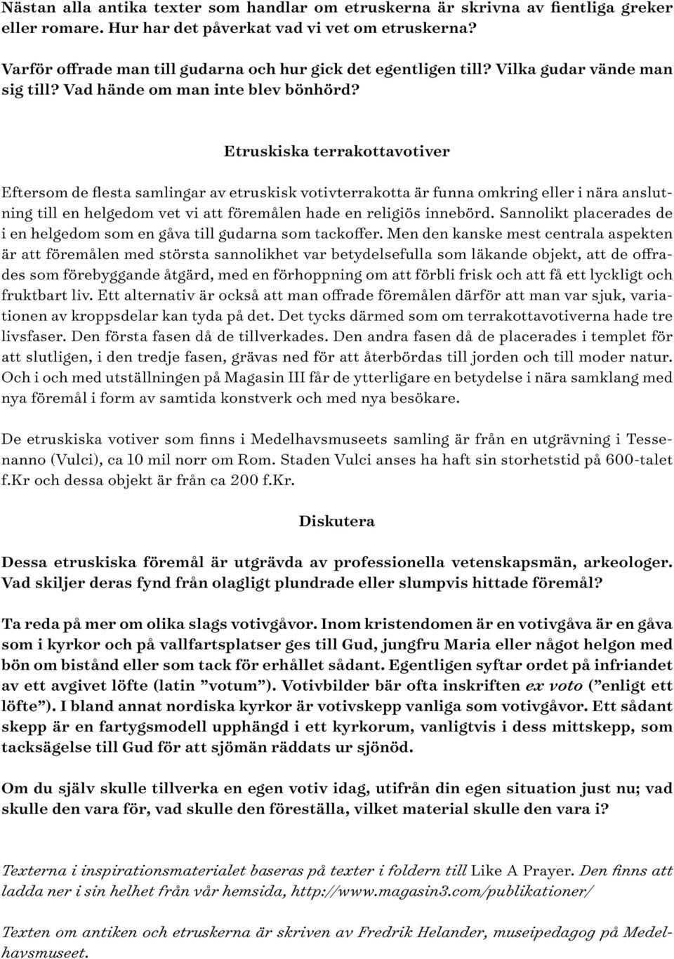 Etruskiska terrakottavotiver Eftersom de flesta samlingar av etruskisk votivterrakotta är funna omkring eller i nära anslutning till en helgedom vet vi att föremålen hade en religiös innebörd.