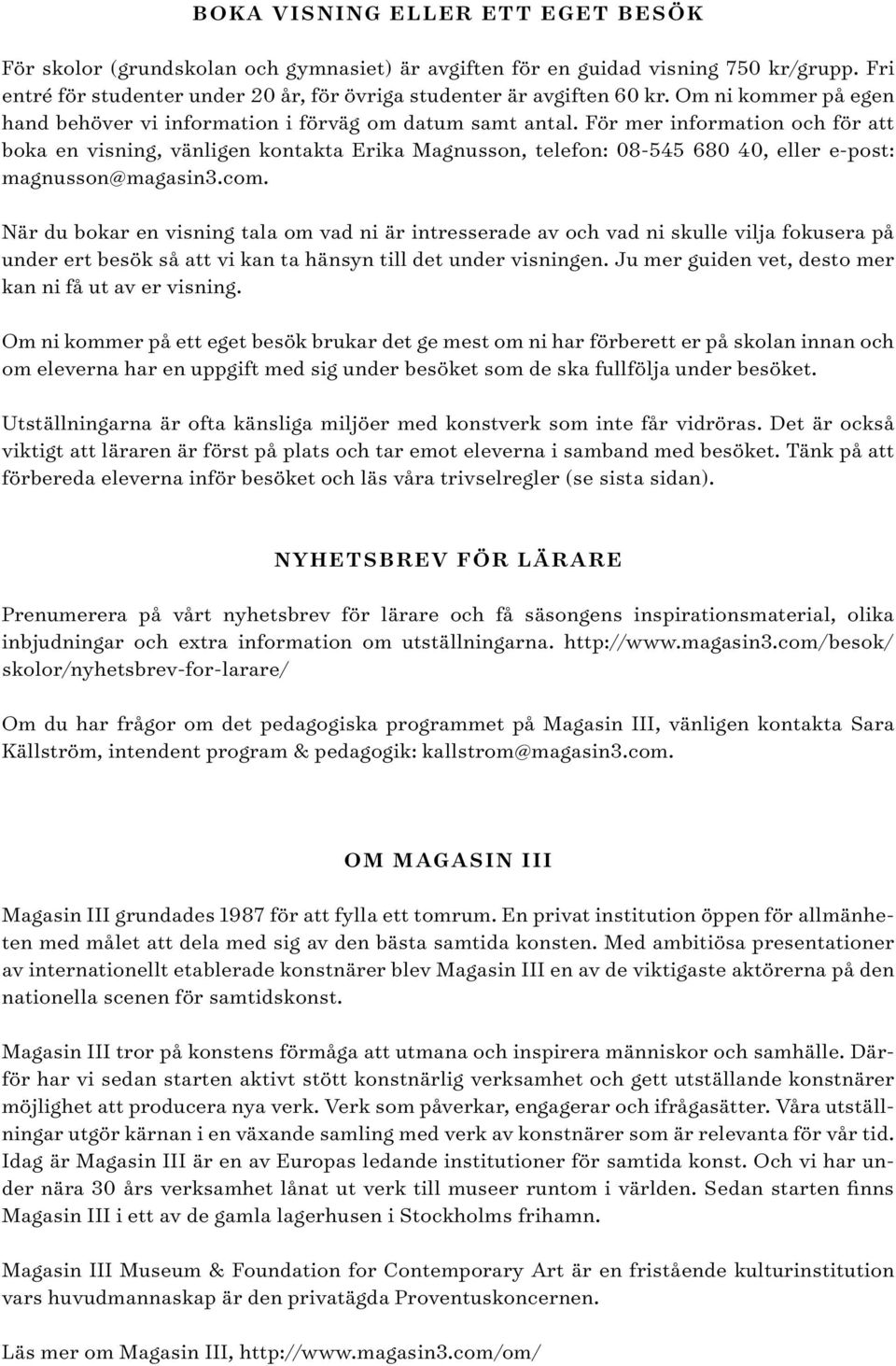 För mer information och för att boka en visning, vänligen kontakta Erika Magnusson, telefon: 08-545 680 40, eller e-post: magnusson@magasin3.com.