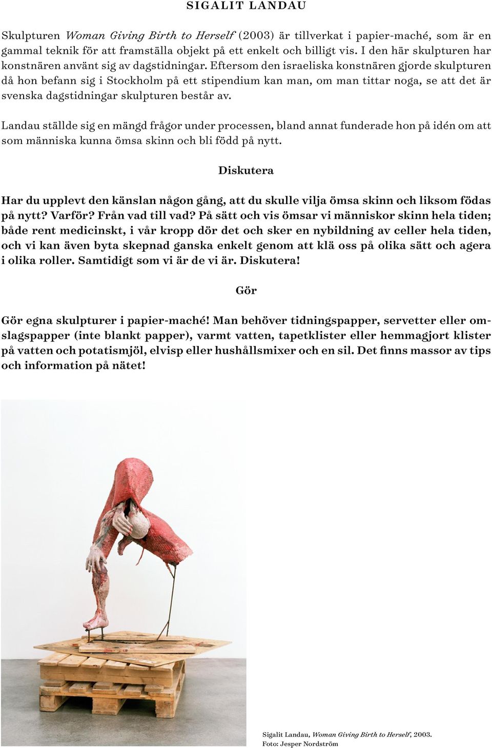 Eftersom den israeliska konstnären gjorde skulpturen då hon befann sig i Stockholm på ett stipendium kan man, om man tittar noga, se att det är svenska dagstidningar skulpturen består av.