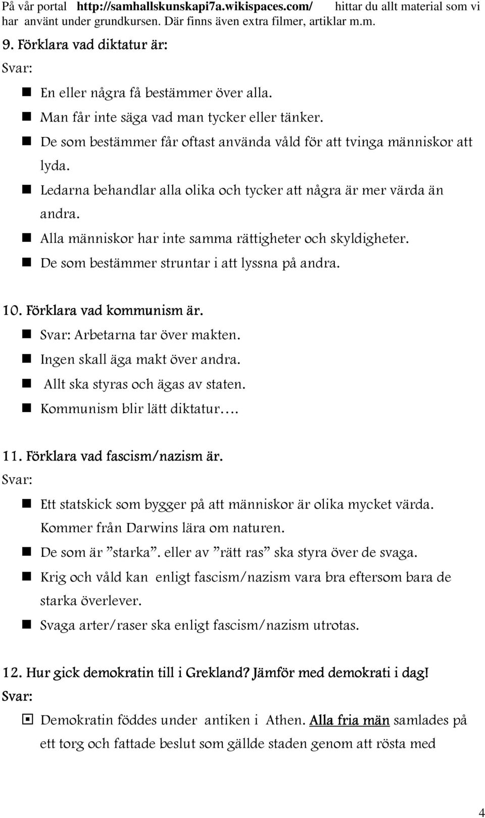 Förklara vad kommunism är. Arbetarna tar över makten. Ingen skall äga makt över andra. Allt ska styras och ägas av staten. Kommunism blir lätt diktatur. 11. Förklara vad fascism/nazism är.