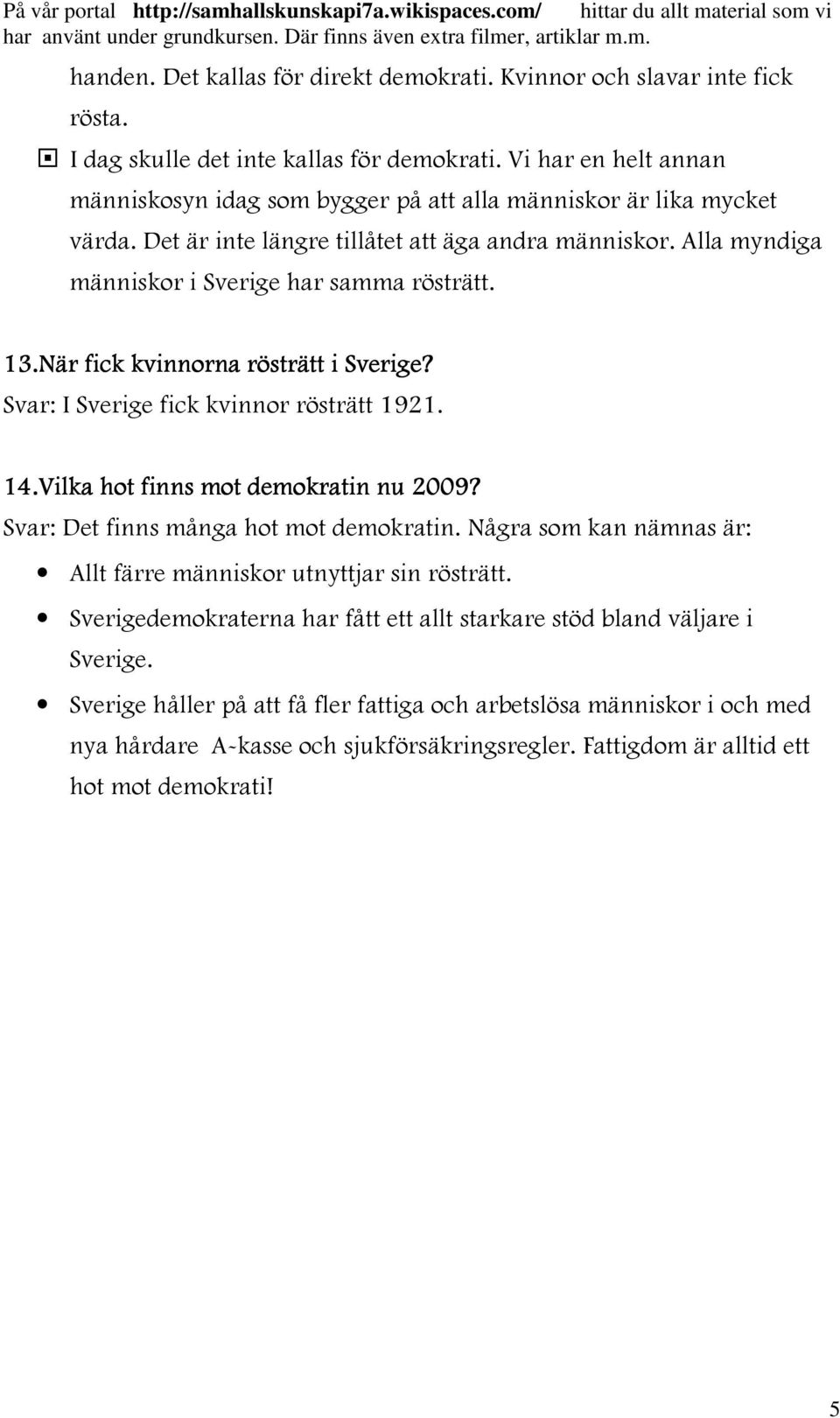 13.När fick kvinnorna rösträtt i Sverige? I Sverige fick kvinnor rösträtt 1921. 14.Vilka hot finns mot demokratin nu 2009? Det finns många hot mot demokratin.