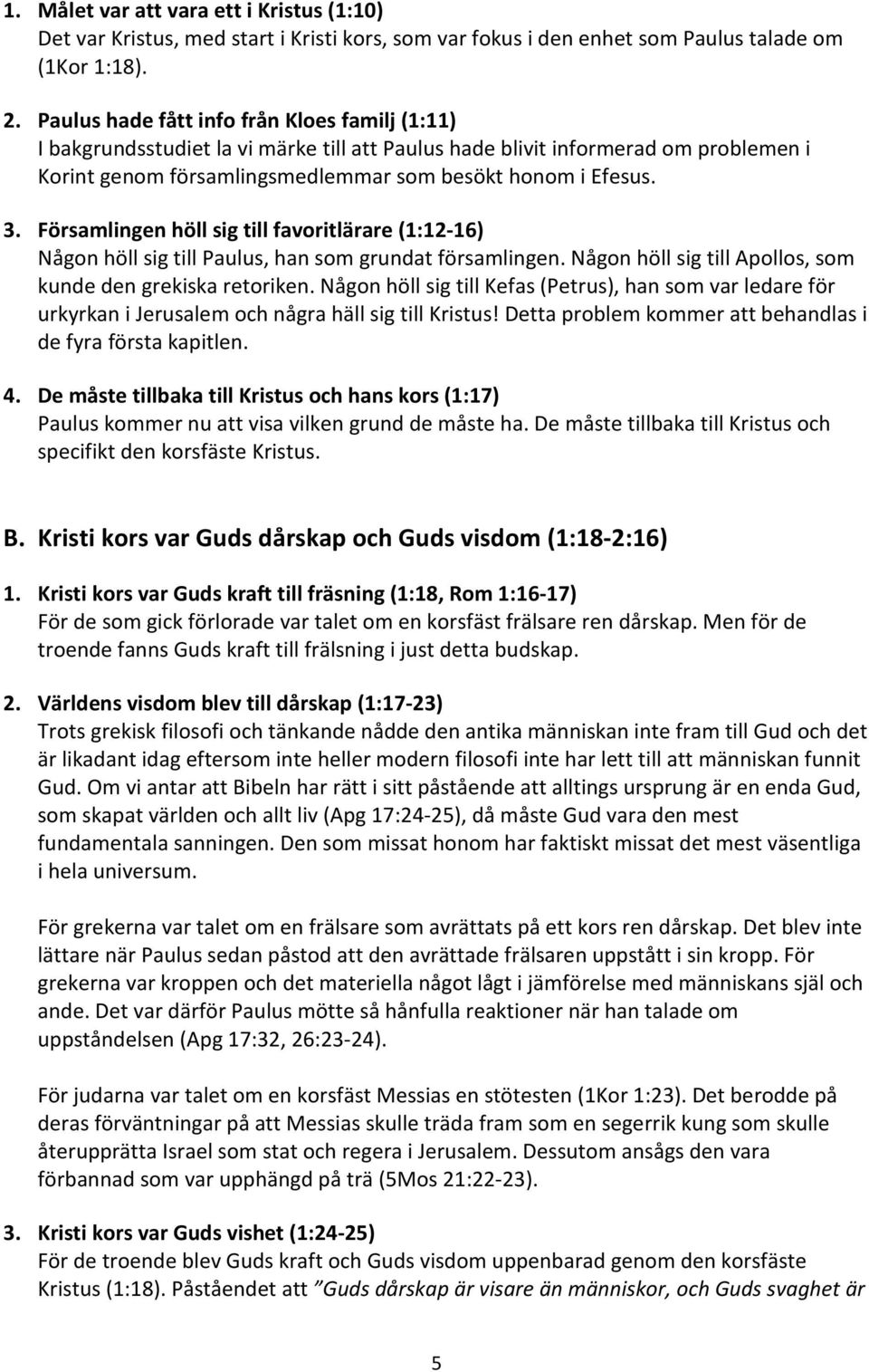 Församlingen höll sig till favoritlärare (1:12-16) Någon höll sig till Paulus, han som grundat församlingen. Någon höll sig till Apollos, som kunde den grekiska retoriken.