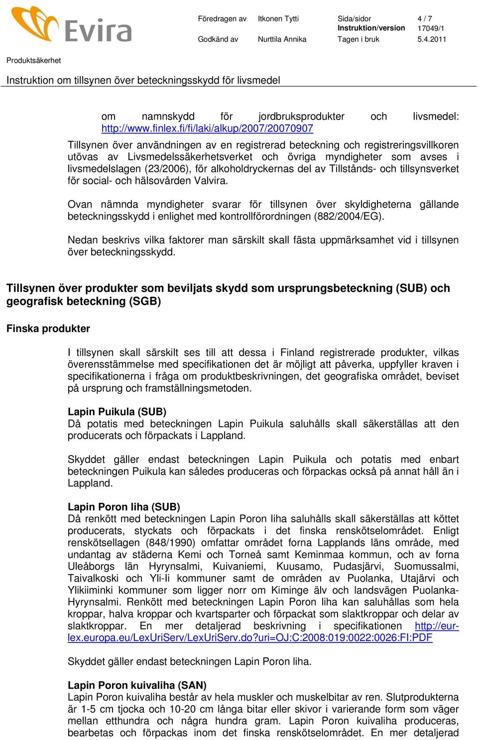 livsmedelslagen (23/2006), för alkoholdryckernas del av Tillstånds- och tillsynsverket för social- och hälsovården Valvira.