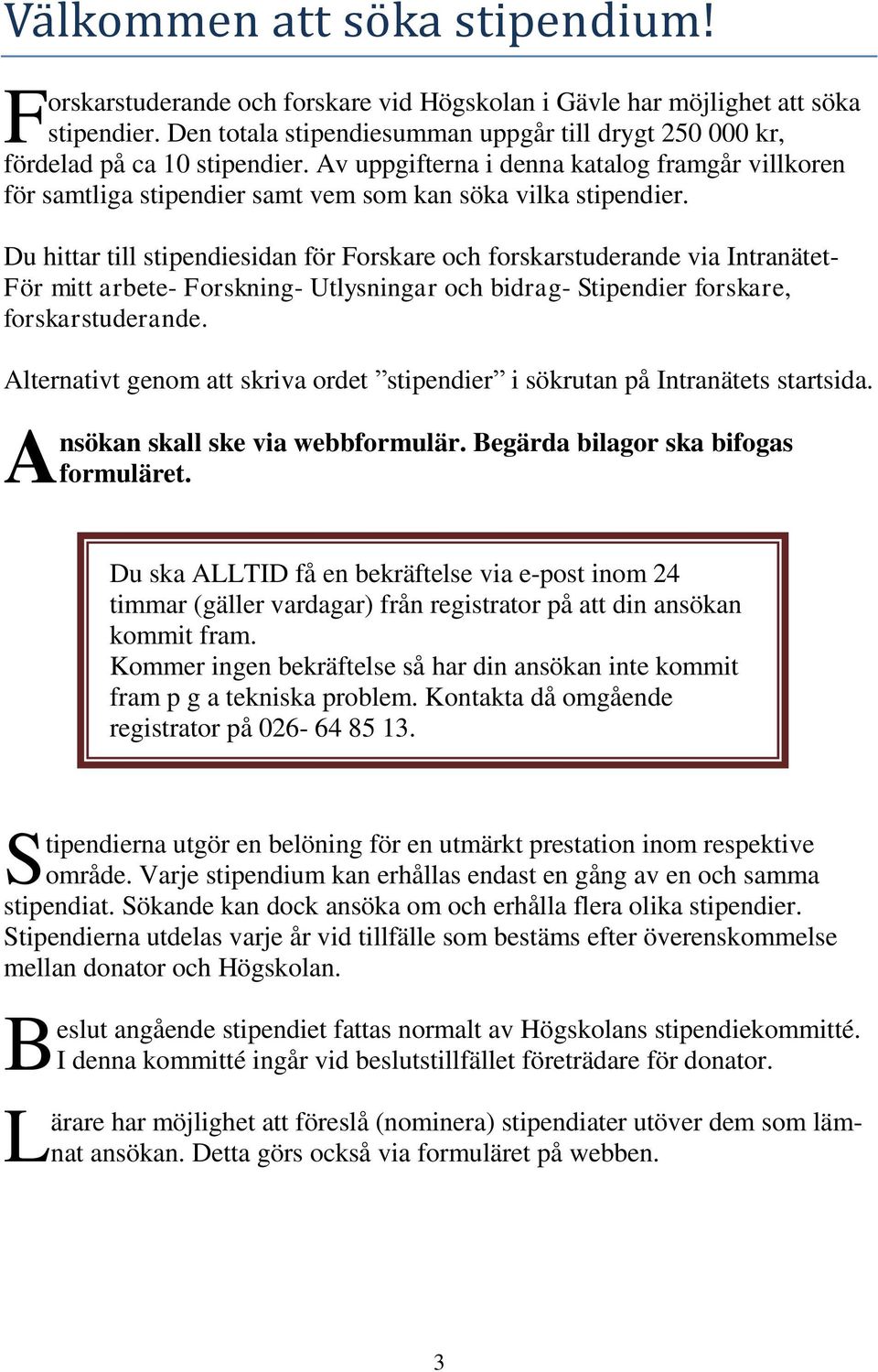 Du hittar till stipendiesidan för Forskare och forskarstuderande via Intranätet- För mitt arbete- Forskning- Utlysningar och bidrag- Stipendier forskare, forskarstuderande.