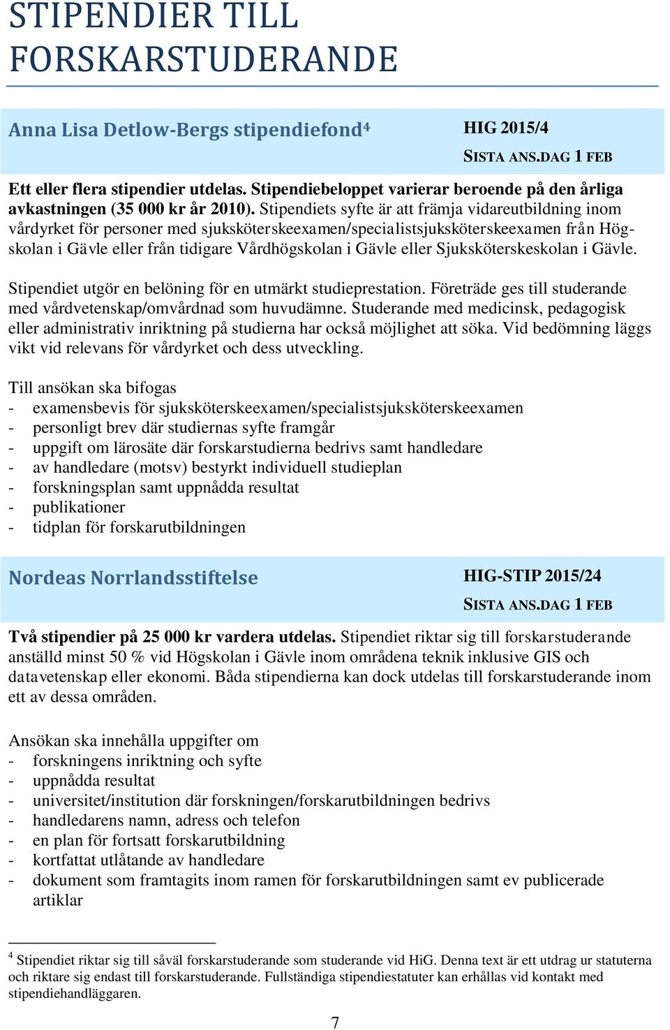 Stipendiets syfte är att främja vidareutbildning inom vårdyrket för personer med sjuksköterskeexamen/specialistsjuksköterskeexamen från Högskolan i Gävle eller från tidigare Vårdhögskolan i Gävle