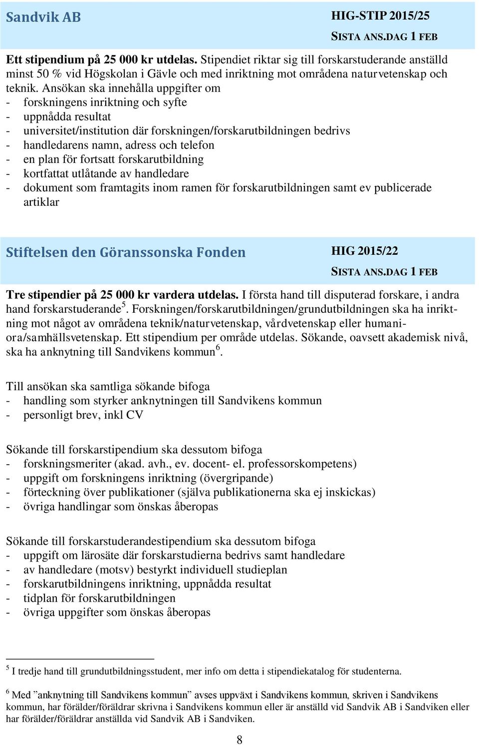 Ansökan ska innehålla uppgifter om - forskningens inriktning och syfte - uppnådda resultat - universitet/institution där forskningen/forskarutbildningen bedrivs - handledarens namn, adress och