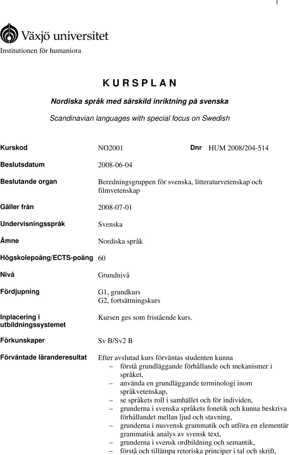 Fördjupning Inplacering i utbildningssystemet Förkunskaper Förväntade läranderesultat Grundnivå G1, grundkurs G2, fortsättningskurs Kursen ges som fristående kurs.