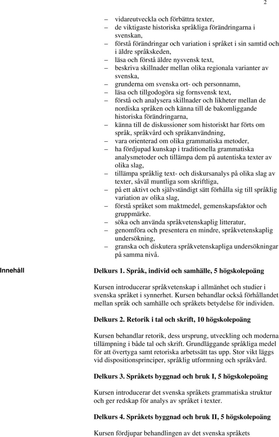 skillnader och likheter mellan de nordiska språken och känna till de bakomliggande historiska förändringarna, känna till de diskussioner som historiskt har förts om språk, språkvård och