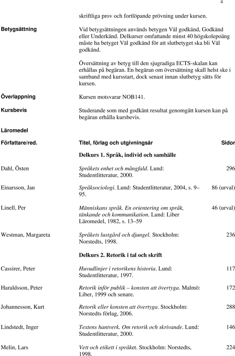 En begäran om översättning skall helst ske i samband med kursstart, dock senast innan slutbetyg sätts för kursen. Överlappning Kursbevis Kursen motsvarar NOB141.