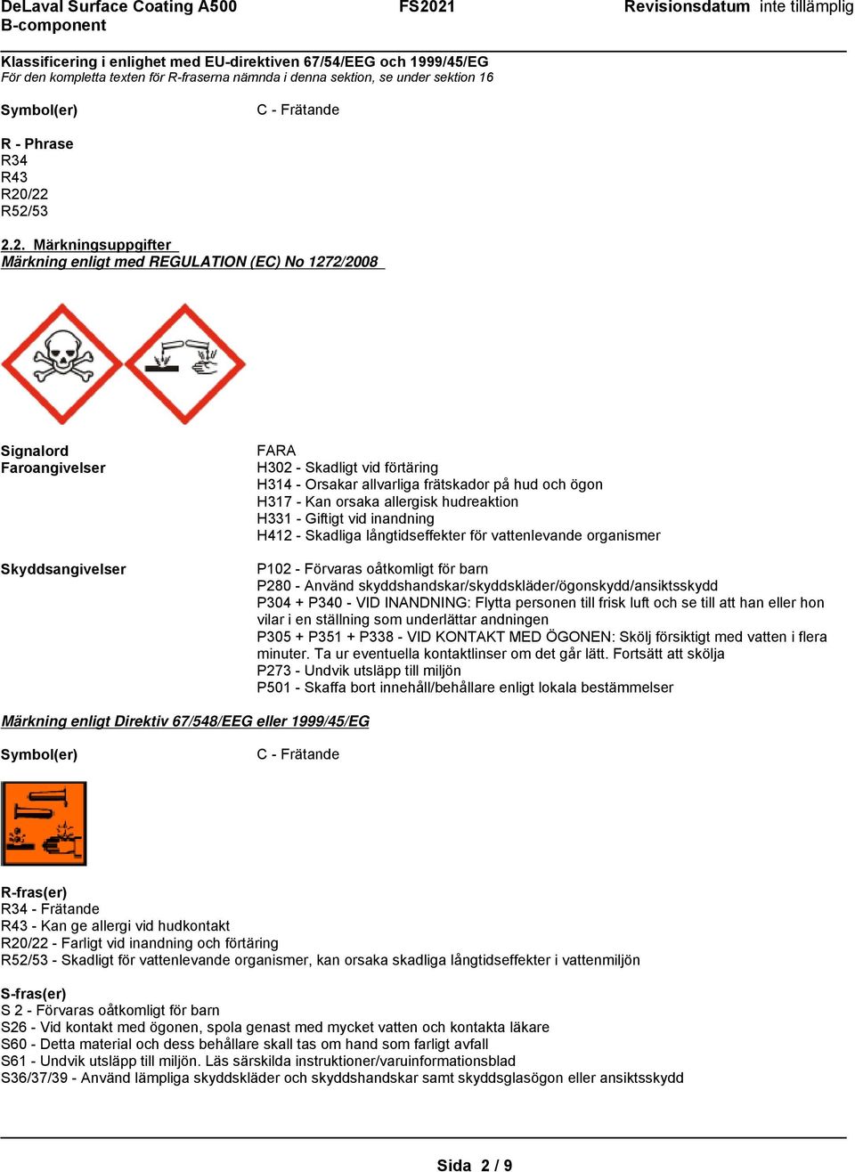 frätskador på hud och ögon H317 - Kan orsaka allergisk hudreaktion H331 - Giftigt vid inandning H412 - Skadliga långtidseffekter för vattenlevande organismer P102 - Förvaras oåtkomligt för barn P280