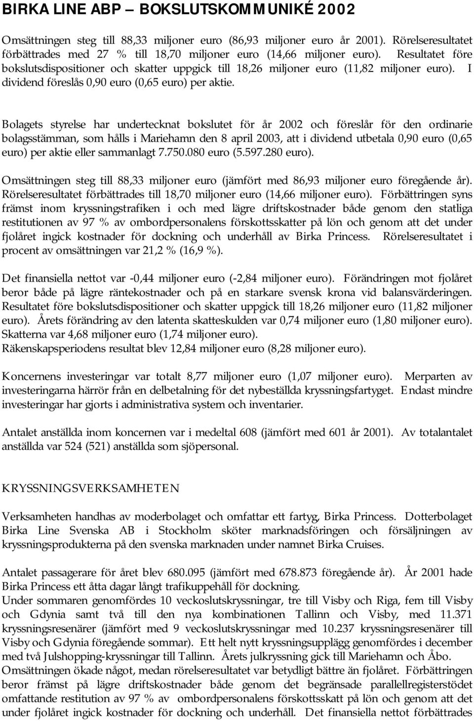 Bolagets styrelse har undertecknat bokslutet för år 2002 och föreslår för den ordinarie bolagsstämman, som hålls i Mariehamn den 8 april 2003, att i dividend utbetala 0,90 euro (0,65 euro) per aktie