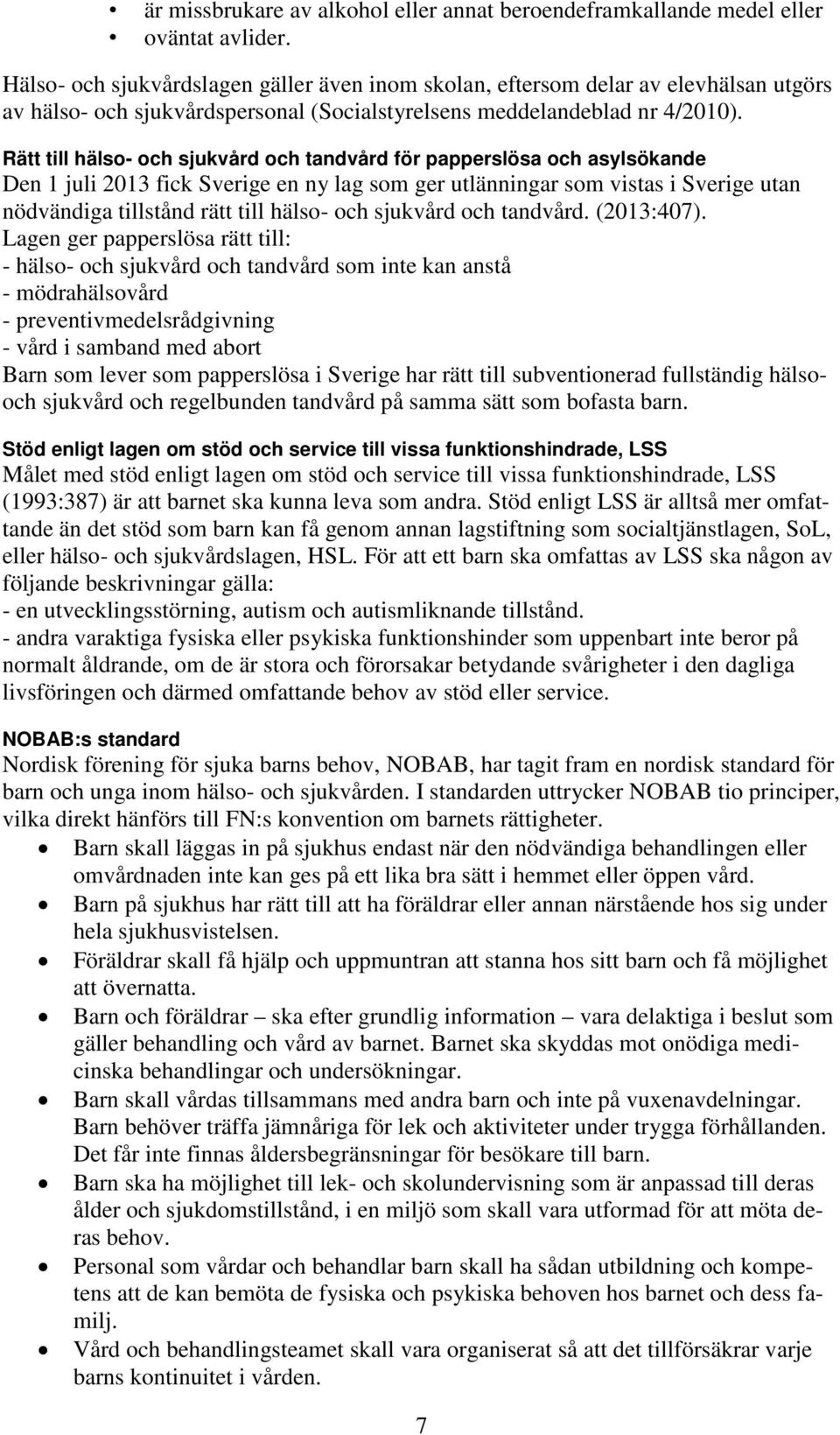 Rätt till hälso- och sjukvård och tandvård för papperslösa och asylsökande Den 1 juli 2013 fick Sverige en ny lag som ger utlänningar som vistas i Sverige utan nödvändiga tillstånd rätt till hälso-