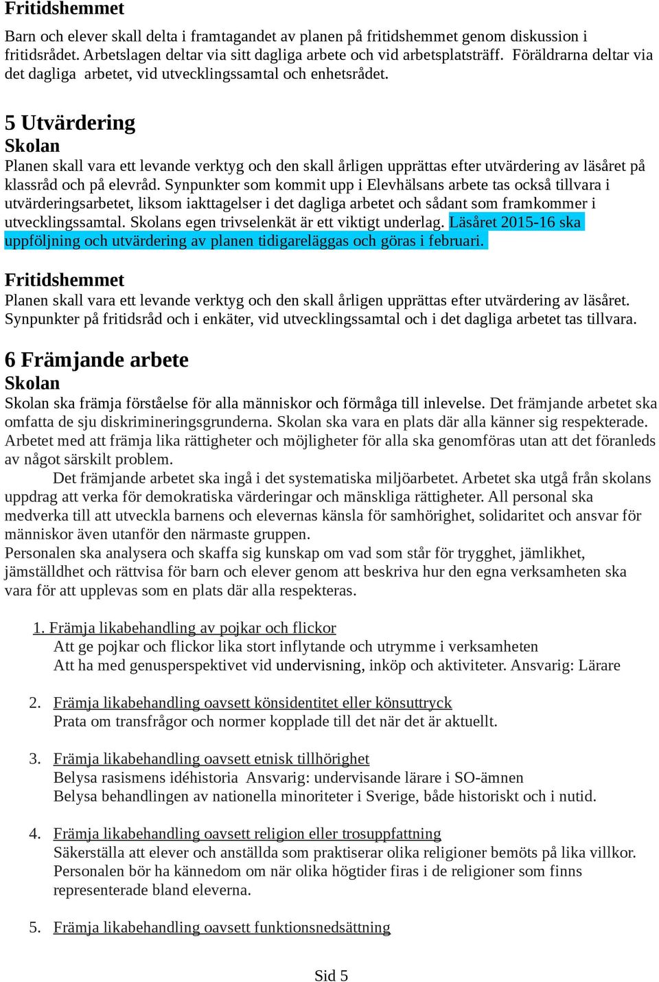 5 Utvärdering Skolan Planen skall vara ett levande verktyg och den skall årligen upprättas efter utvärdering av läsåret på klassråd och på elevråd.