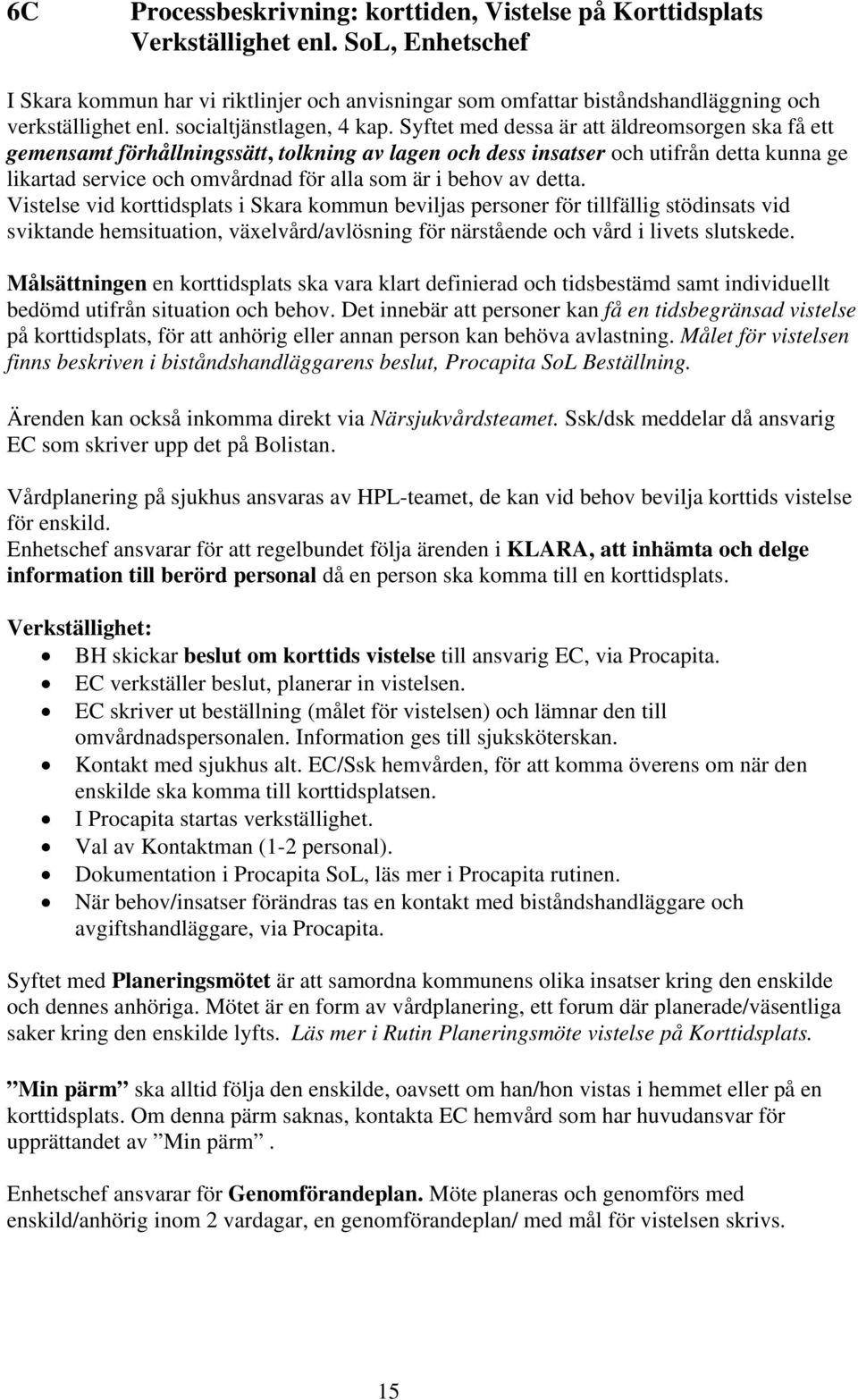 Syftet med dessa är att äldreomsorgen ska få ett gemensamt förhållningssätt, tolkning av lagen och dess insatser och utifrån detta kunna ge likartad service och omvårdnad för alla som är i behov av