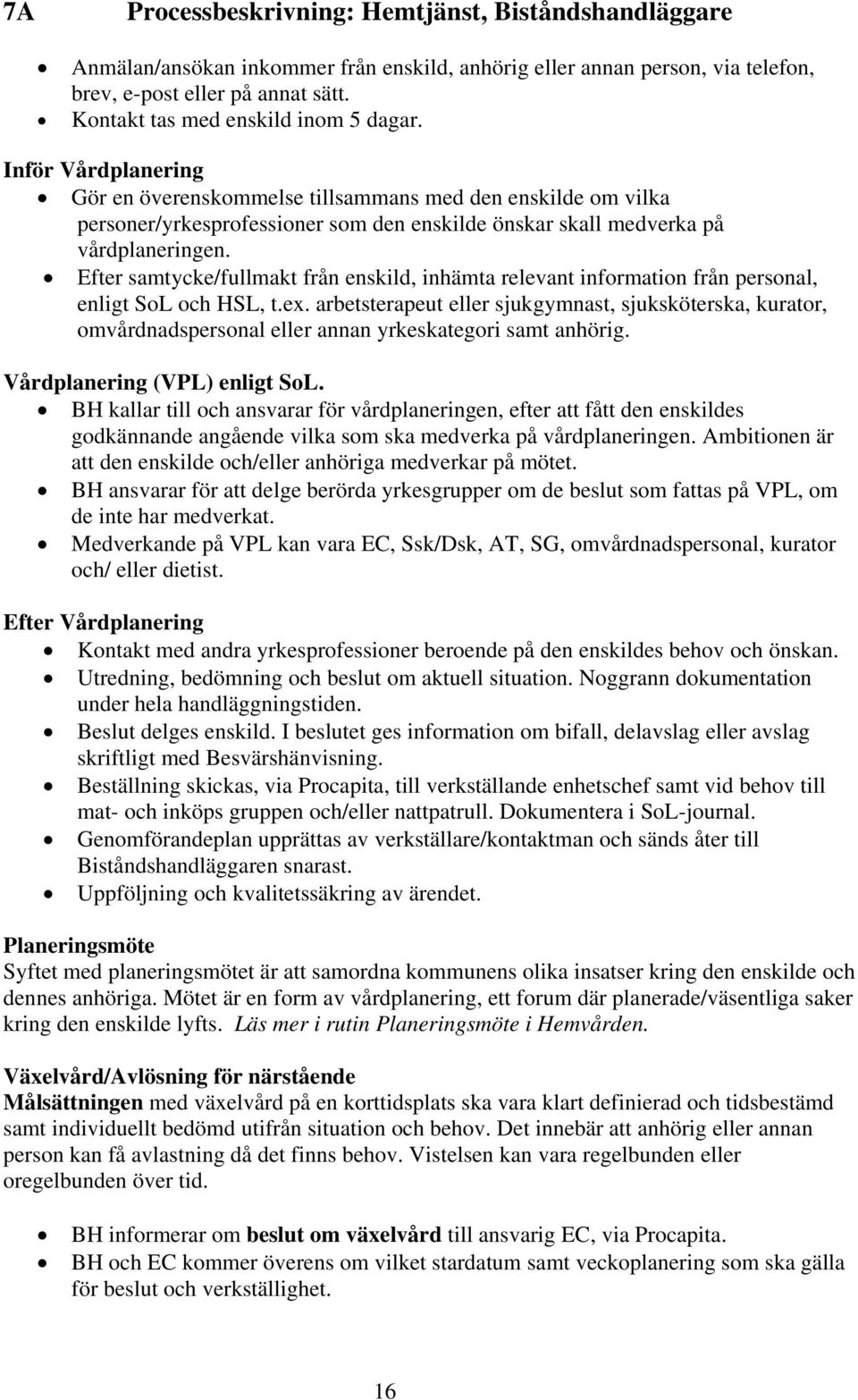 Inför Vårdplanering Gör en överenskommelse tillsammans med den enskilde om vilka personer/yrkesprofessioner som den enskilde önskar skall medverka på vårdplaneringen.