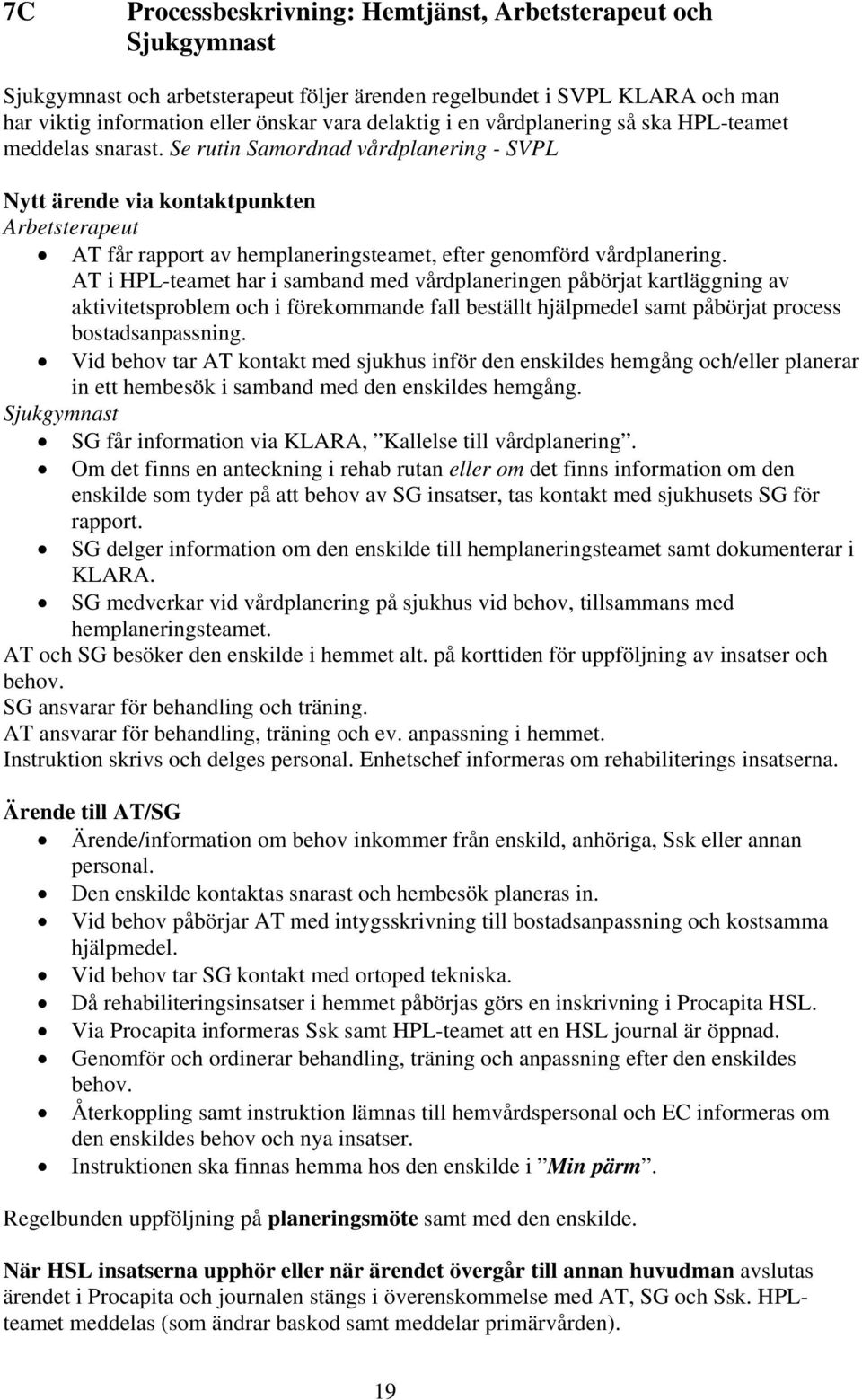 Se rutin Samordnad vårdplanering - SVPL Nytt ärende via kontaktpunkten Arbetsterapeut AT får rapport av hemplaneringsteamet, efter genomförd vårdplanering.