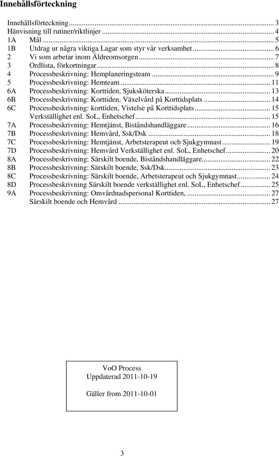.. 13 6B Processbeskrivning: Korttiden, Växelvård på Korttidsplats... 14 6C Processbeskrivning: korttiden, Vistelse på Korttidsplats... 15 Verkställighet enl. SoL, Enhetschef.
