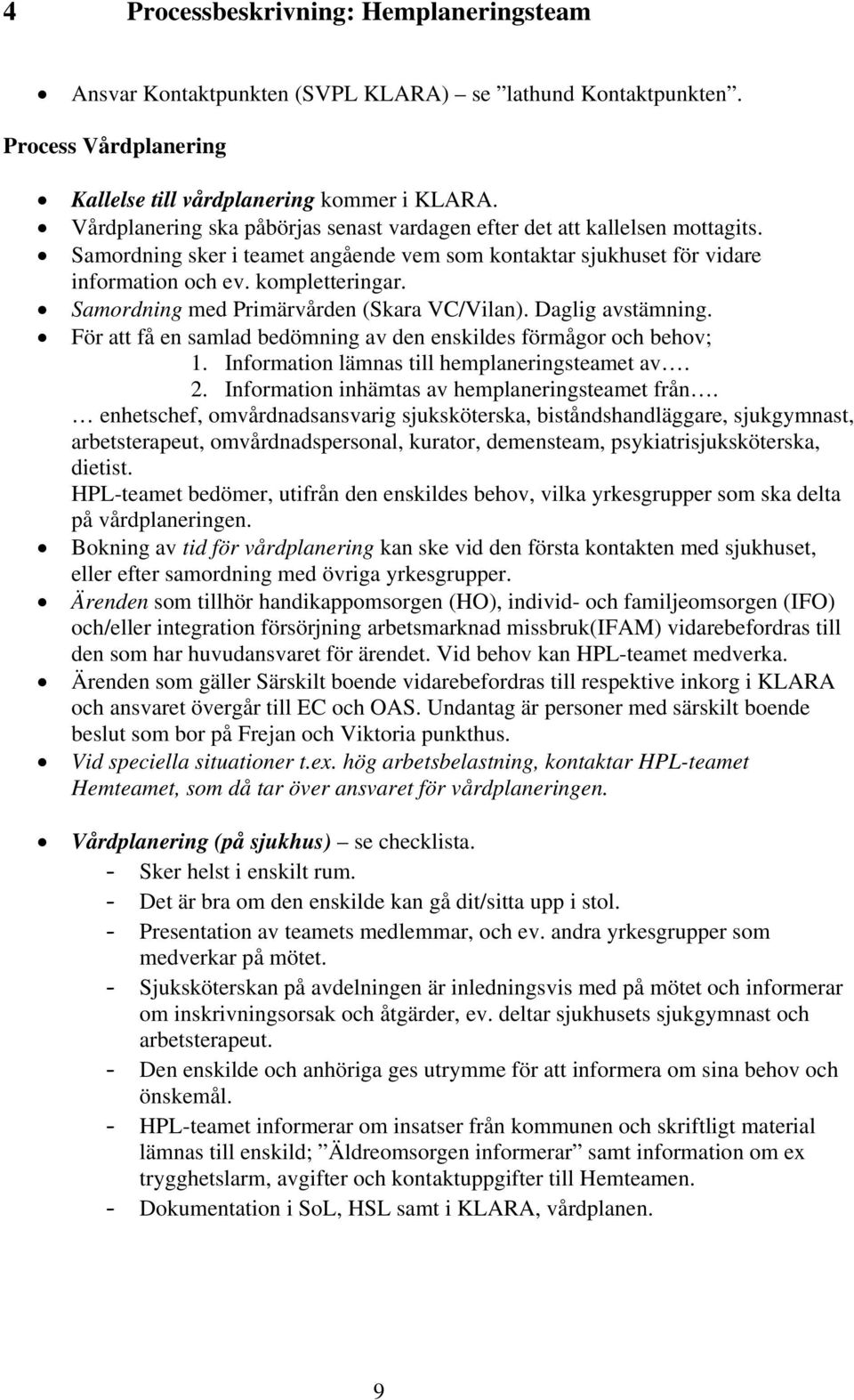 Samordning med Primärvården (Skara VC/Vilan). Daglig avstämning. För att få en samlad bedömning av den enskildes förmågor och behov; 1. Information lämnas till hemplaneringsteamet av. 2.