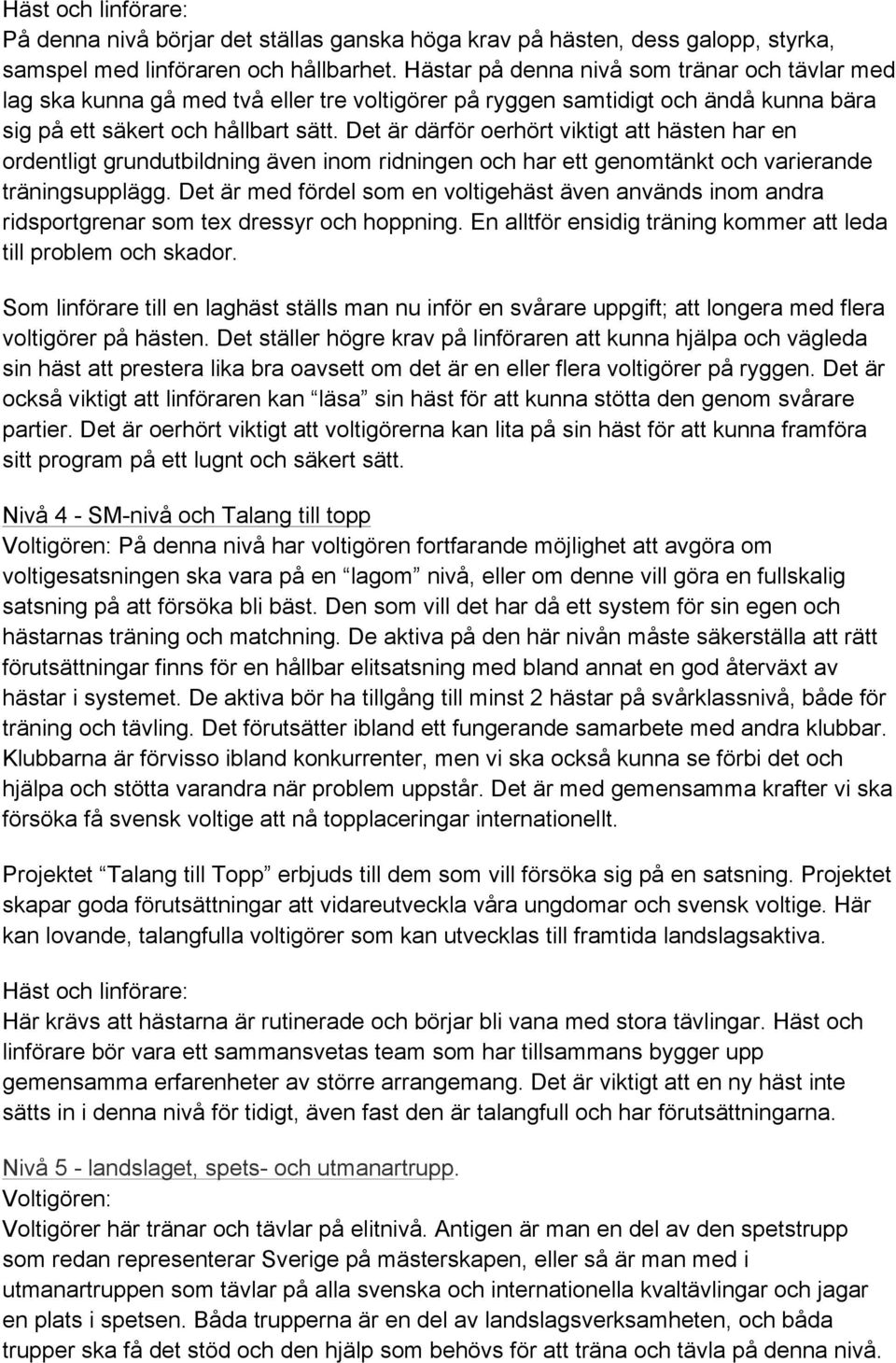 Det är därför oerhört viktigt att hästen har en ordentligt grundutbildning även inom ridningen och har ett genomtänkt och varierande träningsupplägg.