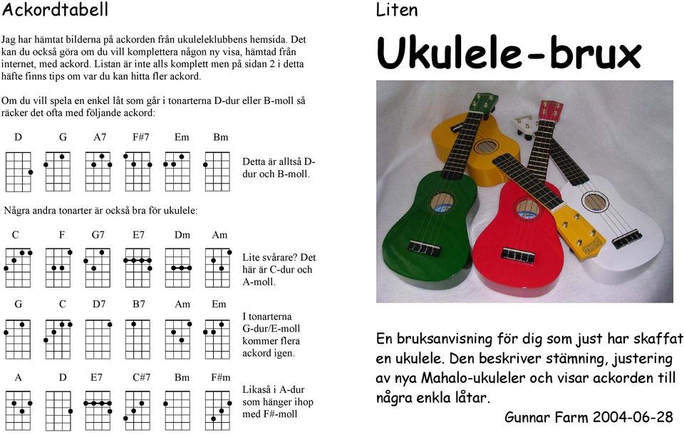 Liten Ukulele-brux Om du vill spela en enkel låt som går i tonarterna -dur eller B-moll så räcker det ofta med följande ackord: 7 F#7 Em Bm etta är alltså - dur och B-moll.