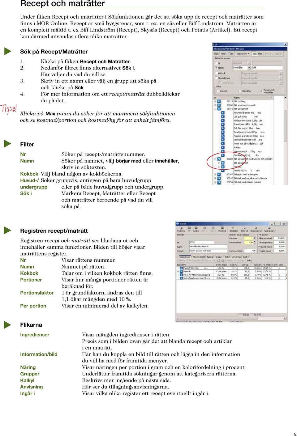 Sök på Recept/Maträtter 1. Klicka på fliken Recept och Maträtter. 2. Nedanför filtret finns alternativet Sök i. Här väljer du vad du vill se. 3.