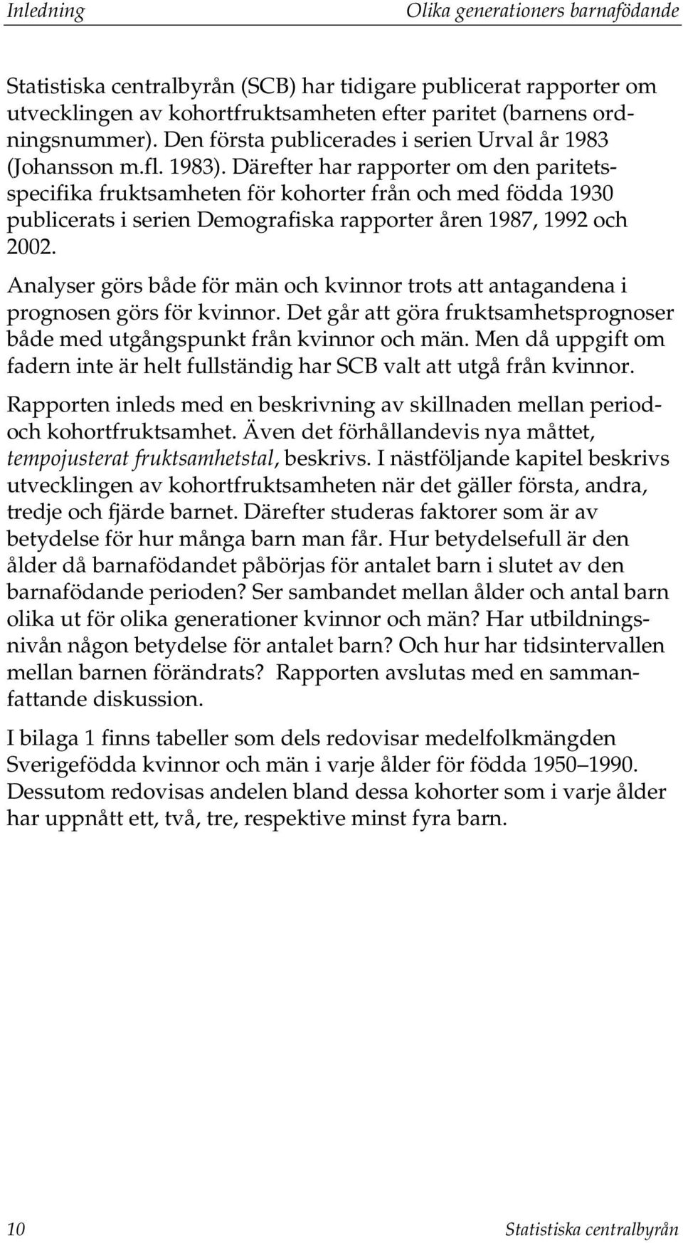 Därefter har rapporter om den paritetsspecifika fruktsamheten för kohorter från och med födda 1930 publicerats i serien Demografiska rapporter åren 1987, 1992 och 2002.