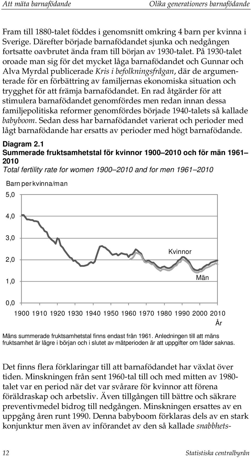 På 1930-talet oroade man sig för det mycket låga barnafödandet och Gunnar och Alva Myrdal publicerade Kris i befolkningsfrågan, där de argumenterade för en förbättring av familjernas ekonomiska