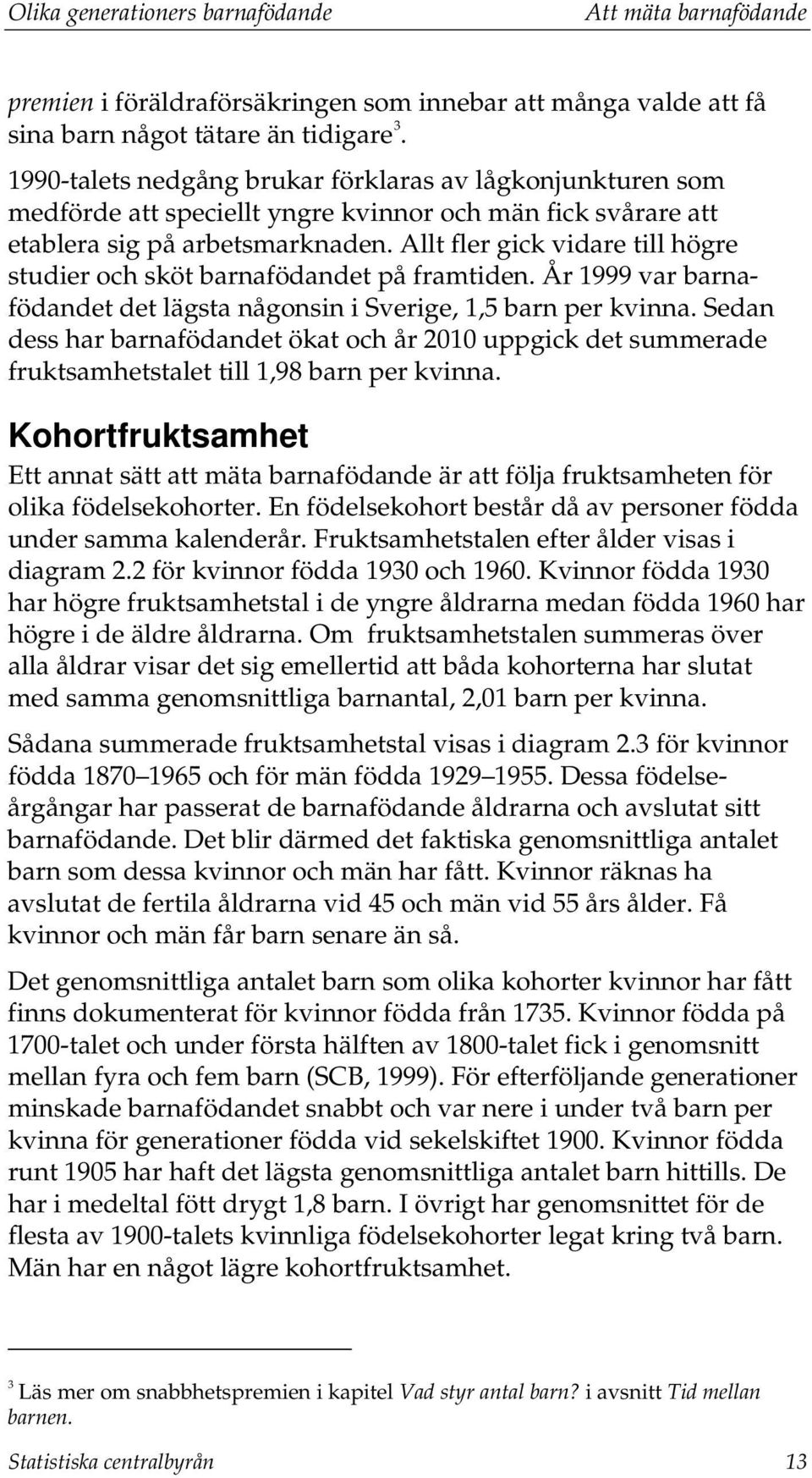 Allt fler gick vidare till högre studier och sköt barnafödandet på framtiden. År 1999 var barnafödandet det lägsta någonsin i Sverige, 1,5 barn per kvinna.