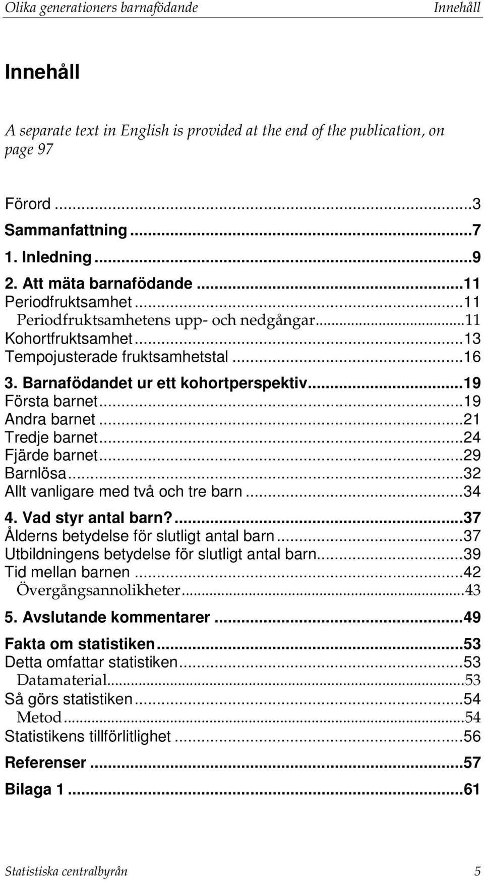 .. 19 Första barnet... 19 Andra barnet... 21 Tredje barnet... 24 Fjärde barnet... 29 Barnlösa... 32 Allt vanligare med två och tre barn... 34 4. Vad styr antal barn?