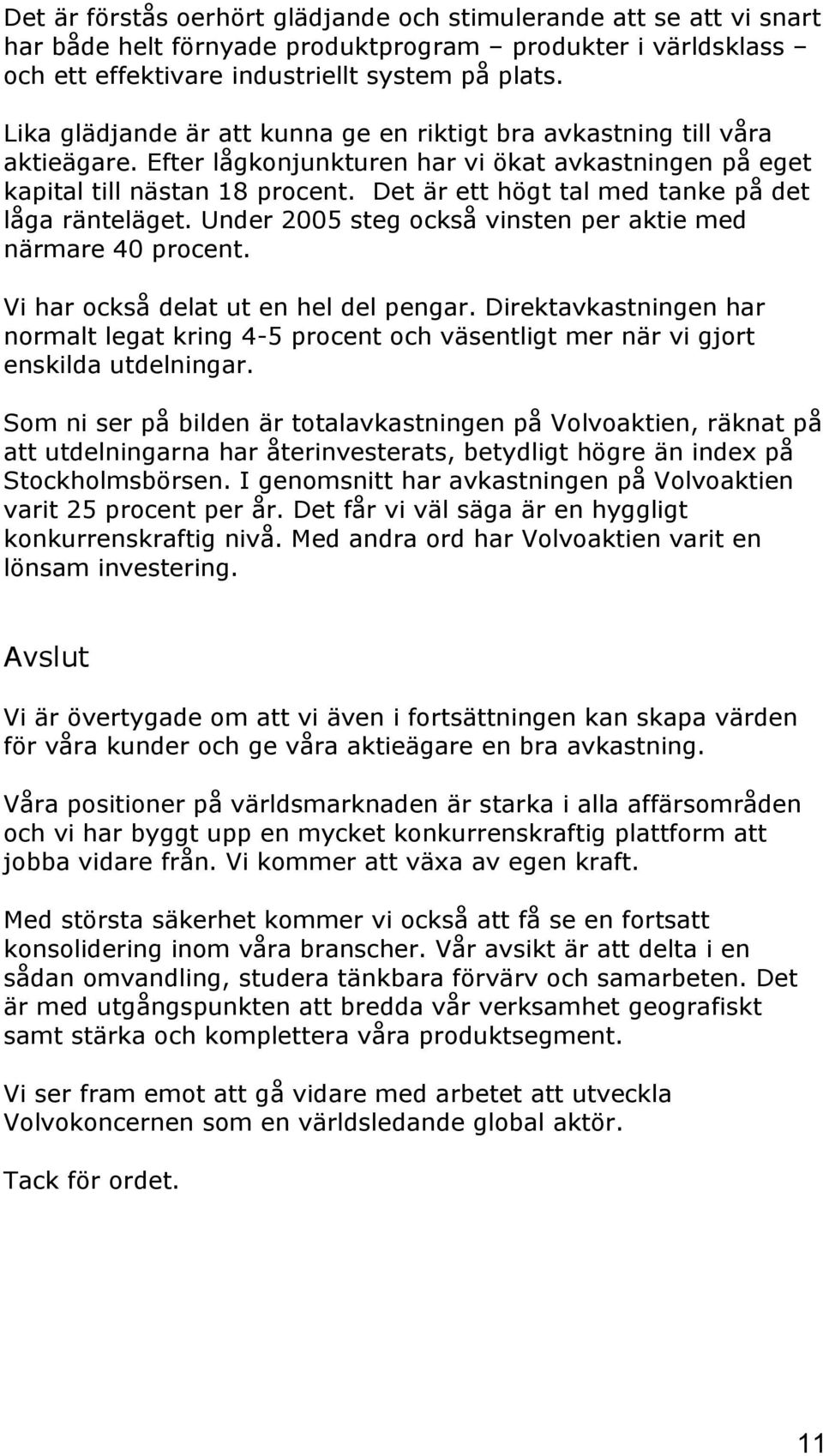 Det är ett högt tal med tanke på det låga ränteläget. Under 2005 steg också vinsten per aktie med närmare 40 procent. Vi har också delat ut en hel del pengar.