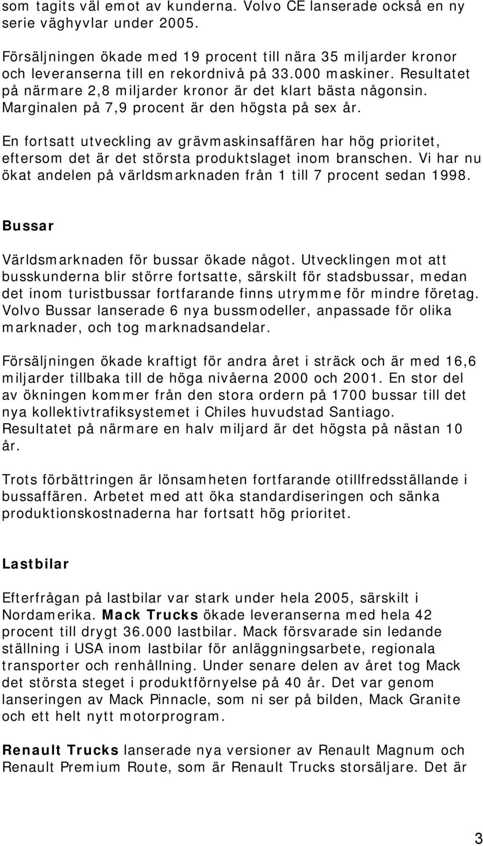 En fortsatt utveckling av grävmaskinsaffären har hög prioritet, eftersom det är det största produktslaget inom branschen. Vi har nu ökat andelen på världsmarknaden från 1 till 7 procent sedan 1998.