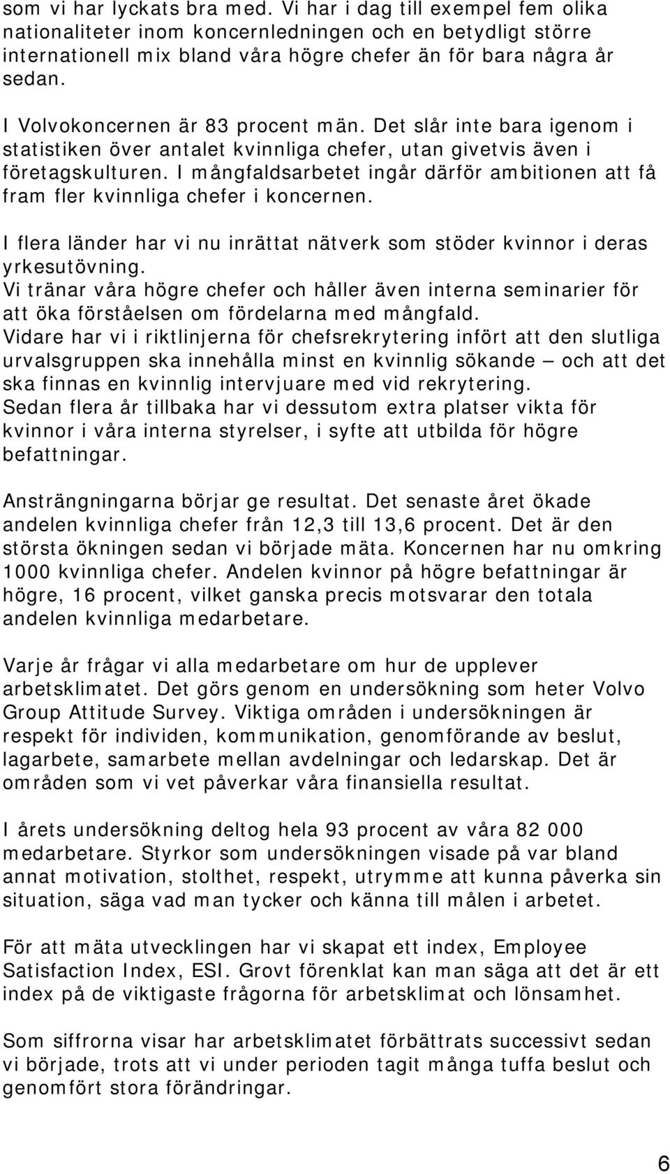 I mångfaldsarbetet ingår därför ambitionen att få fram fler kvinnliga chefer i koncernen. I flera länder har vi nu inrättat nätverk som stöder kvinnor i deras yrkesutövning.