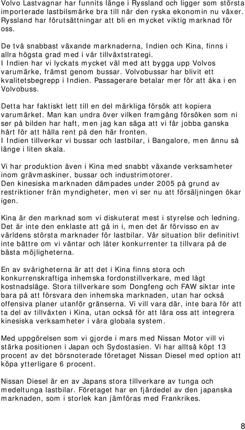 I Indien har vi lyckats mycket väl med att bygga upp Volvos varumärke, främst genom bussar. Volvobussar har blivit ett kvalitetsbegrepp i Indien. Passagerare betalar mer för att åka i en Volvobuss.