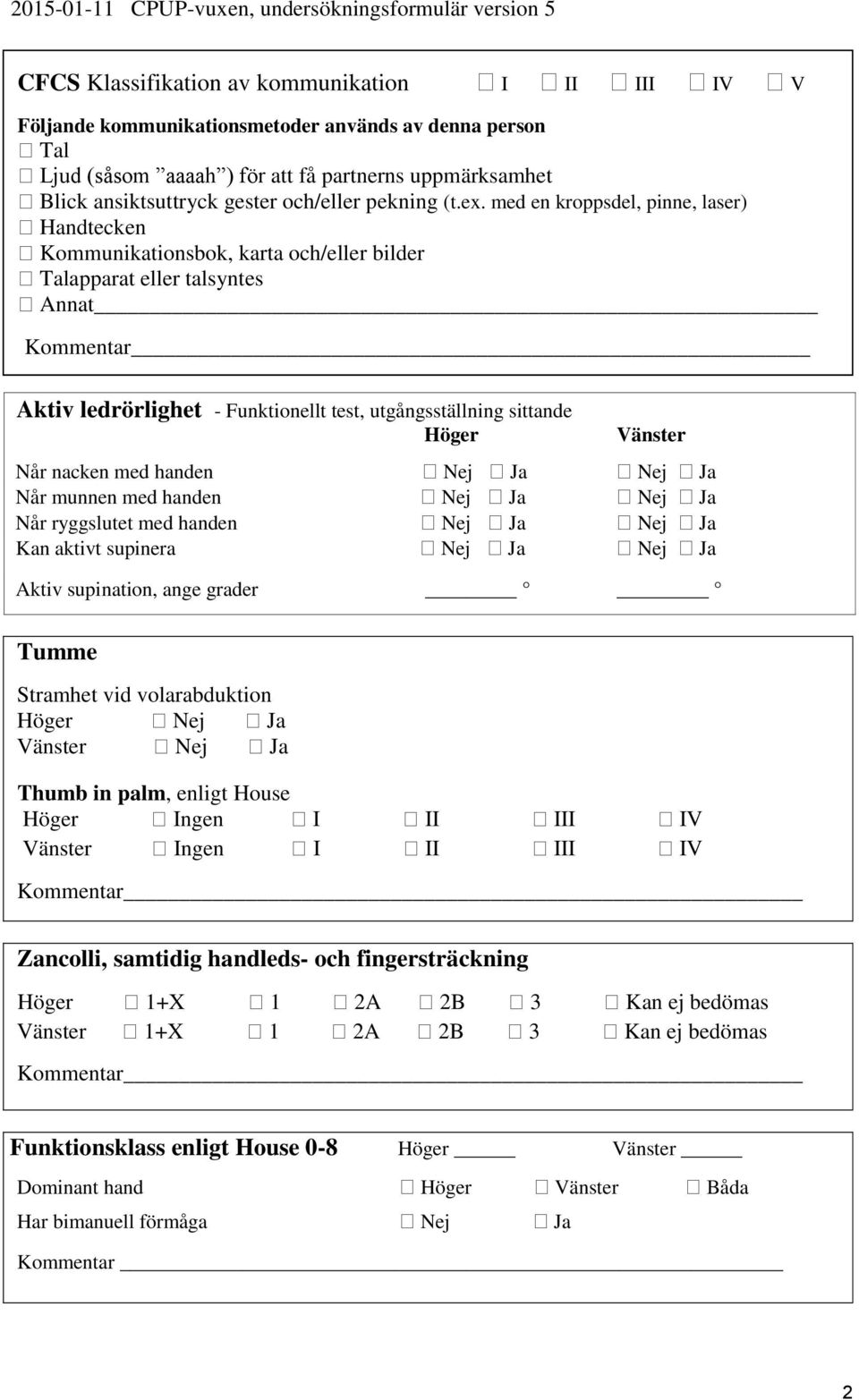 med en kroppsdel, pinne, laser) Handtecken Kommunikationsbok, karta och/eller bilder Talapparat eller talsyntes Annat Kommentar Aktiv ledrörlighet - Funktionellt test, utgångsställning sittande Höger